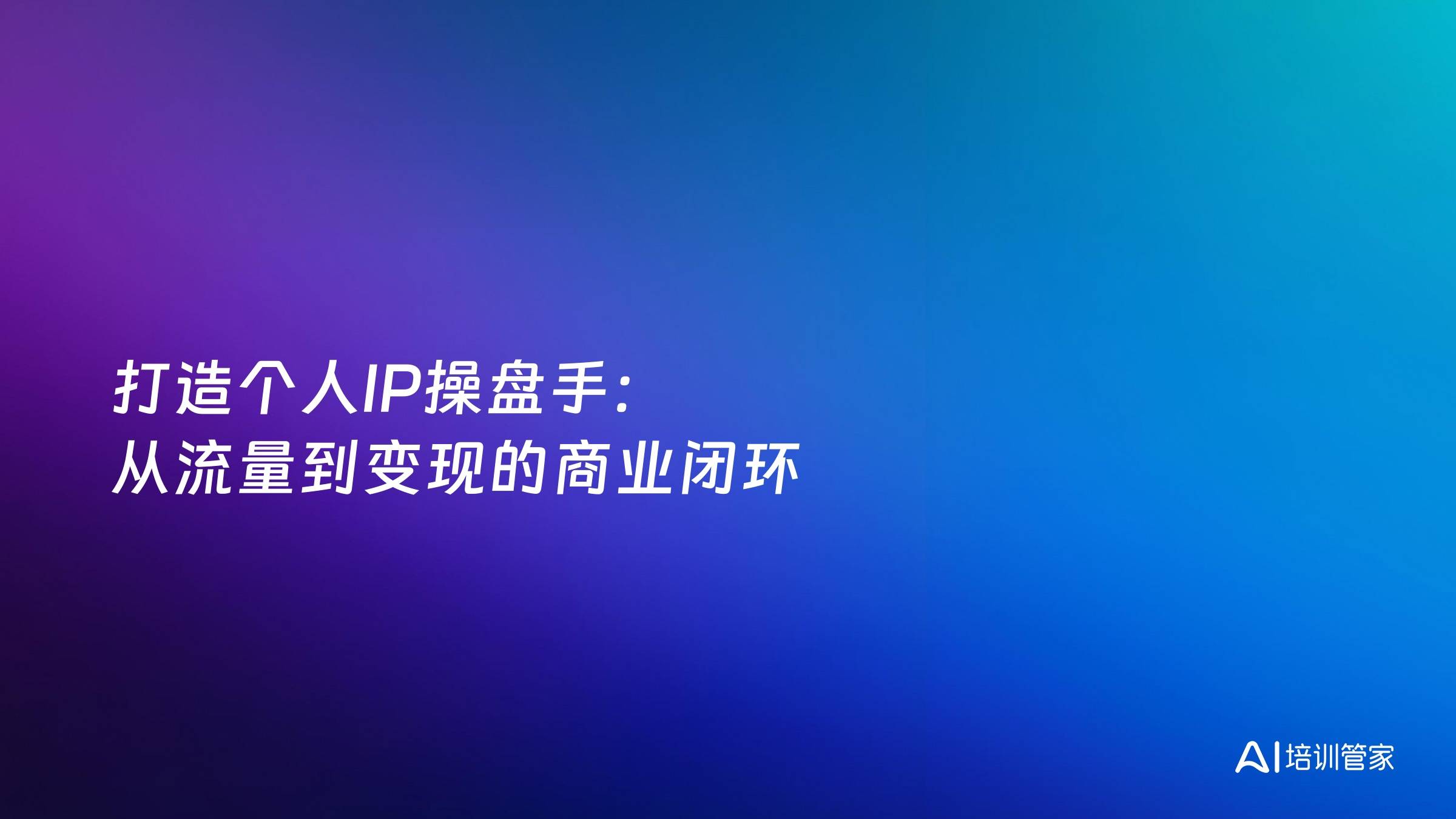 打造个人IP操盘手：从流量到变现的商业闭环