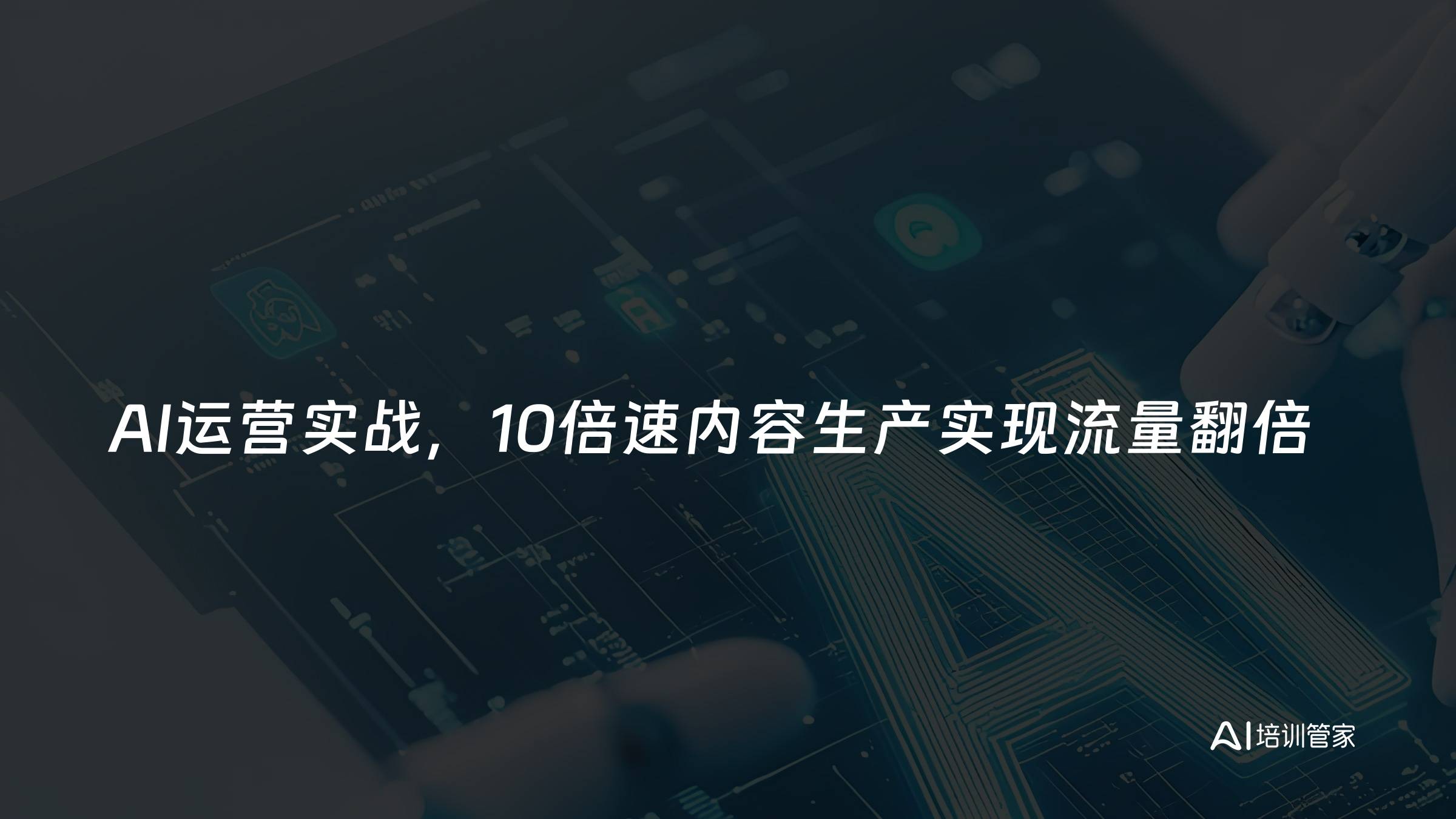 AI运营实战，10倍速内容生产实现流量翻倍
