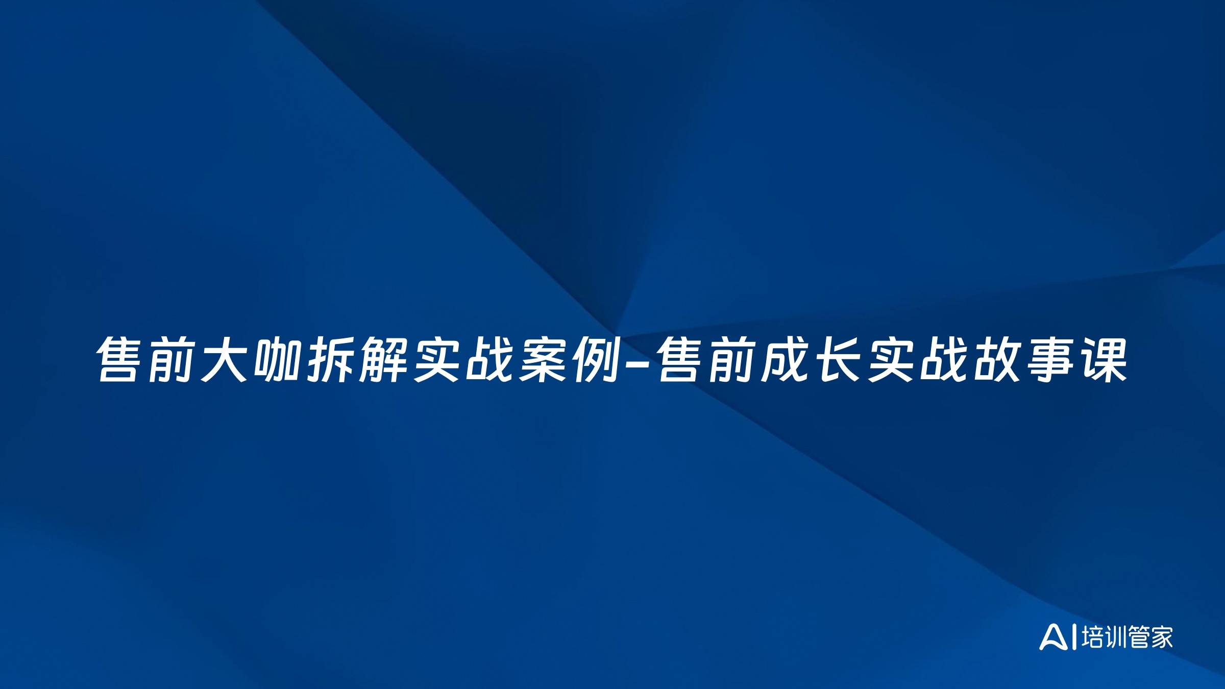 售前大咖拆解实战案例-售前成长实战故事课