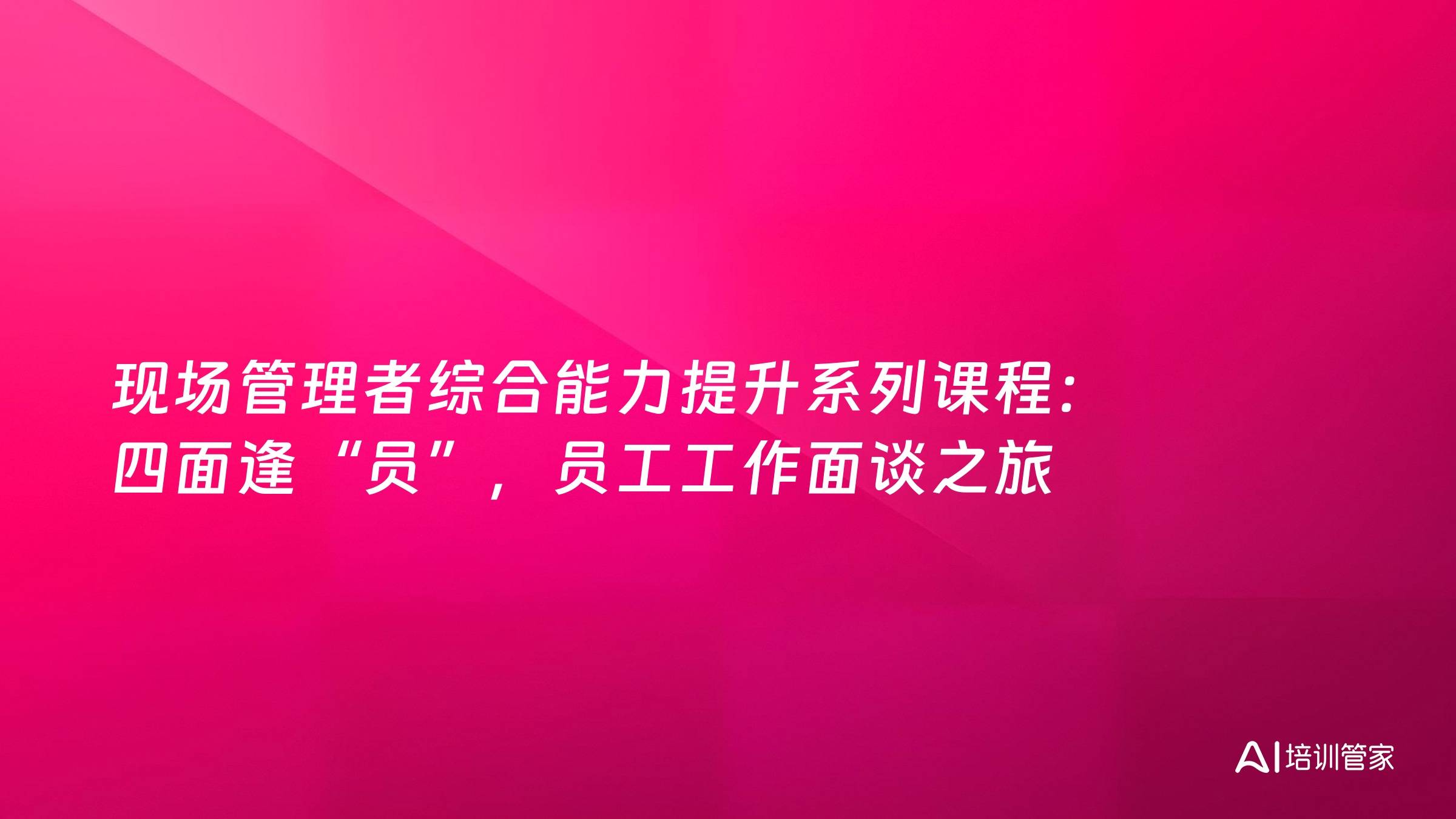 现场管理者综合能力提升系列课程：四面逢“员”，员工工作面谈之旅