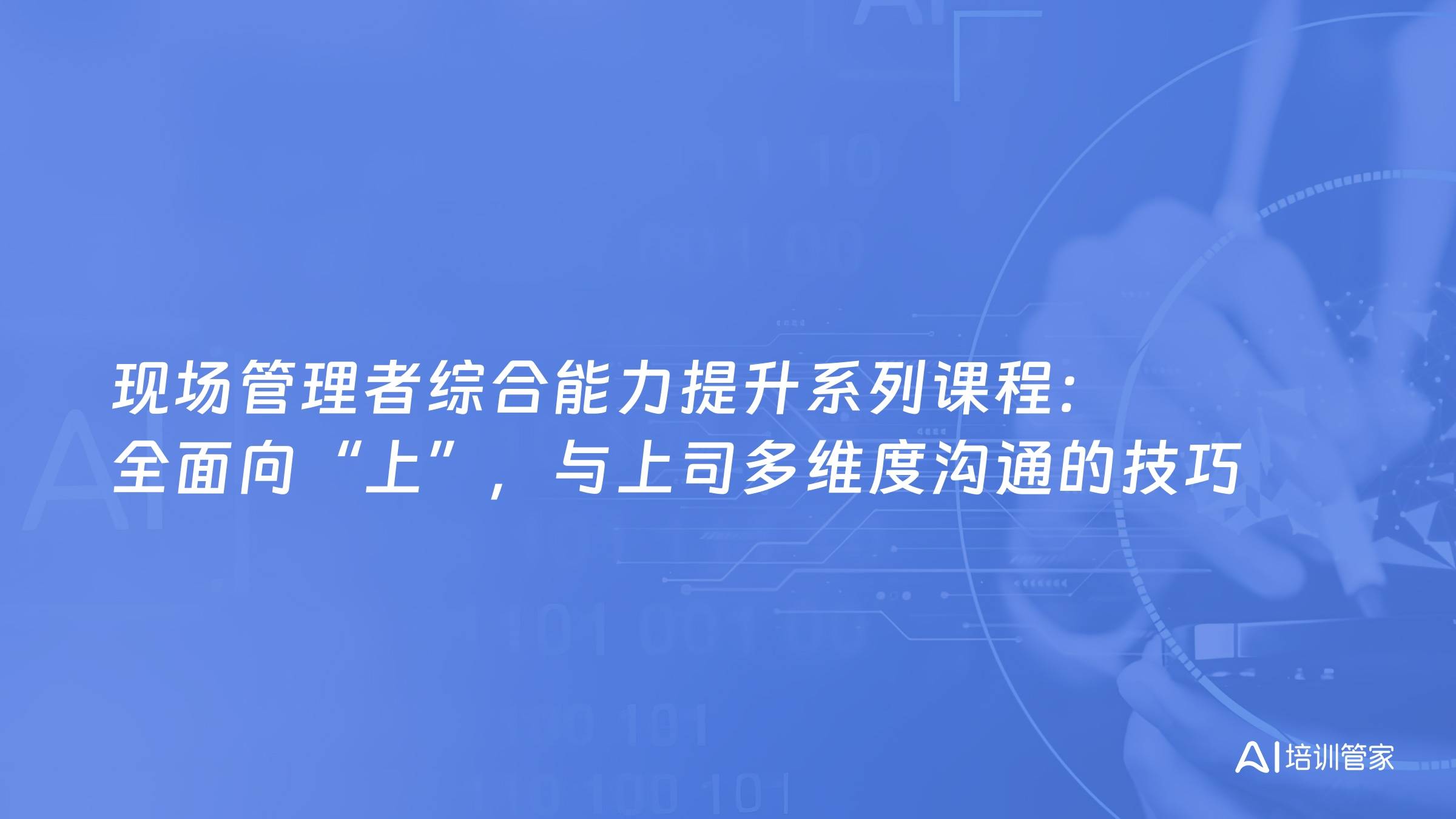 现场管理者综合能力提升系列课程：全面向“上”，与上司多维度沟通的技巧