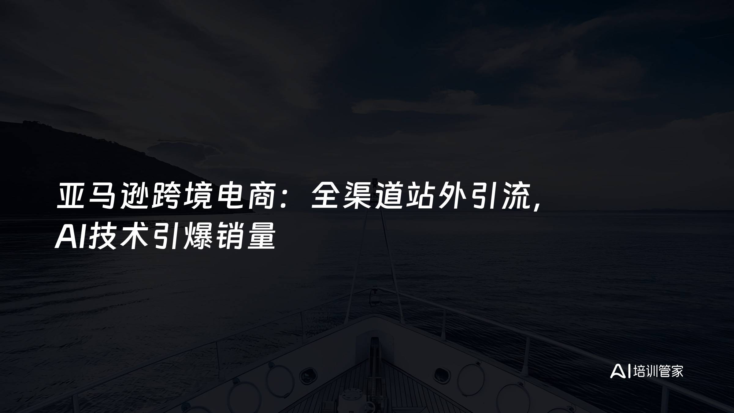 亚马逊跨境电商：全渠道站外引流，AI技术引爆销量