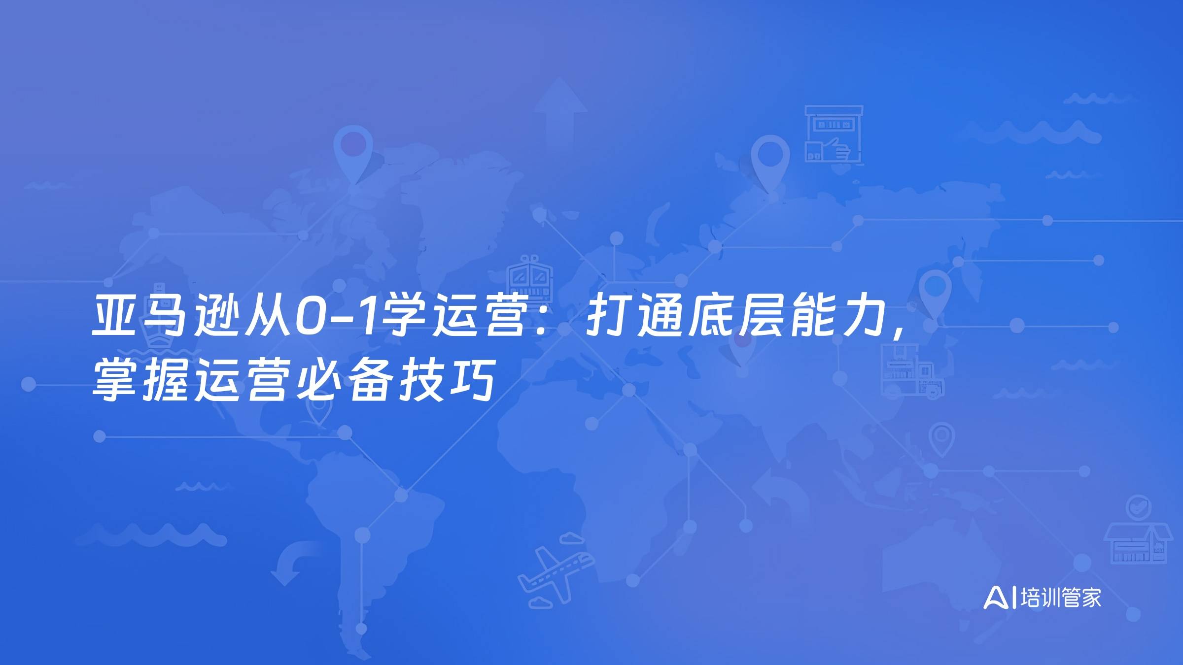亚马逊从0-1学运营：打通底层能力，掌握运营必备技巧