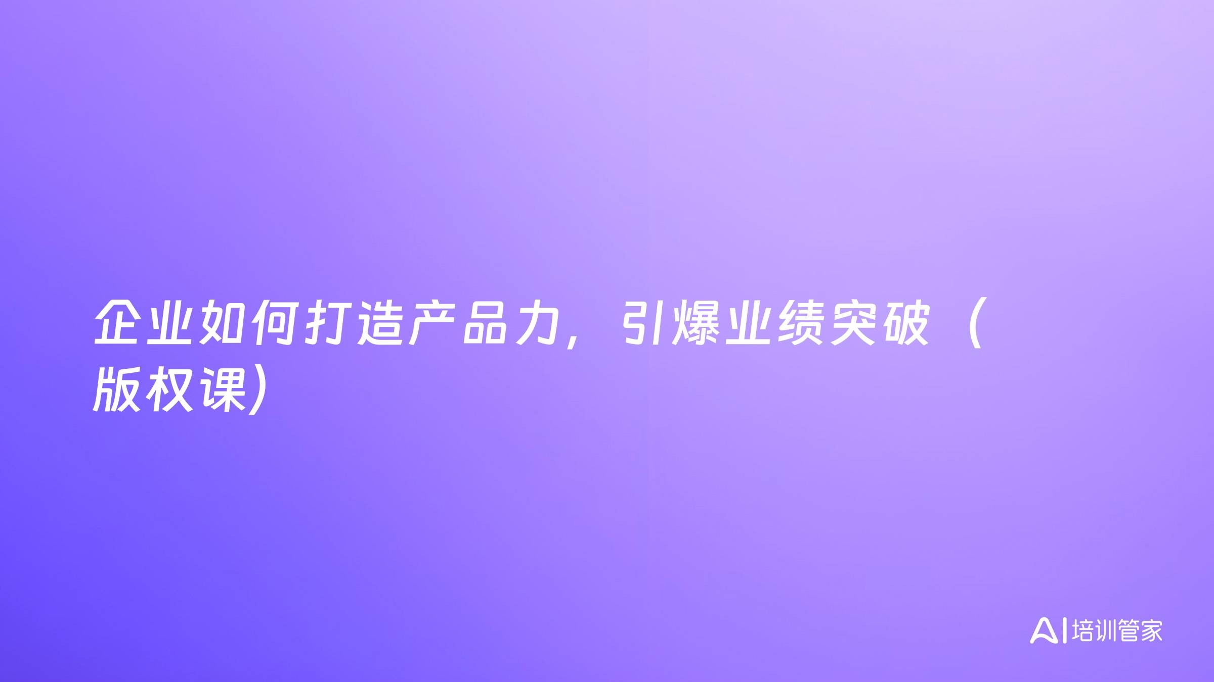 企业如何打造产品力，引爆业绩突破（版权课）