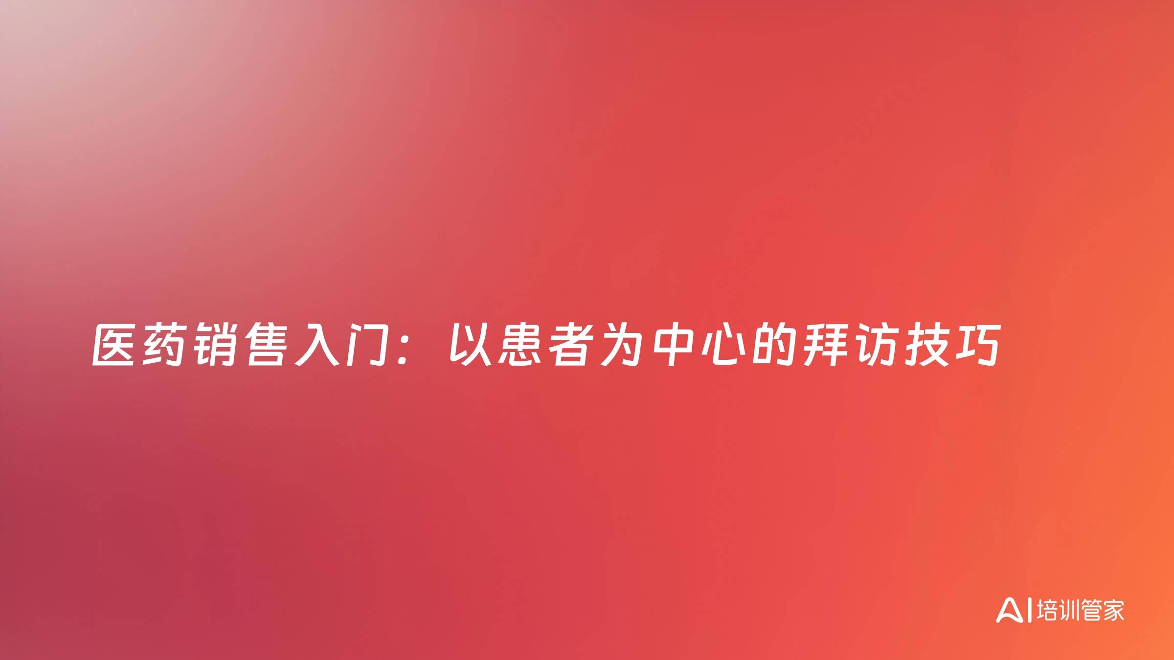 医药销售入门：以患者为中心的拜访技巧