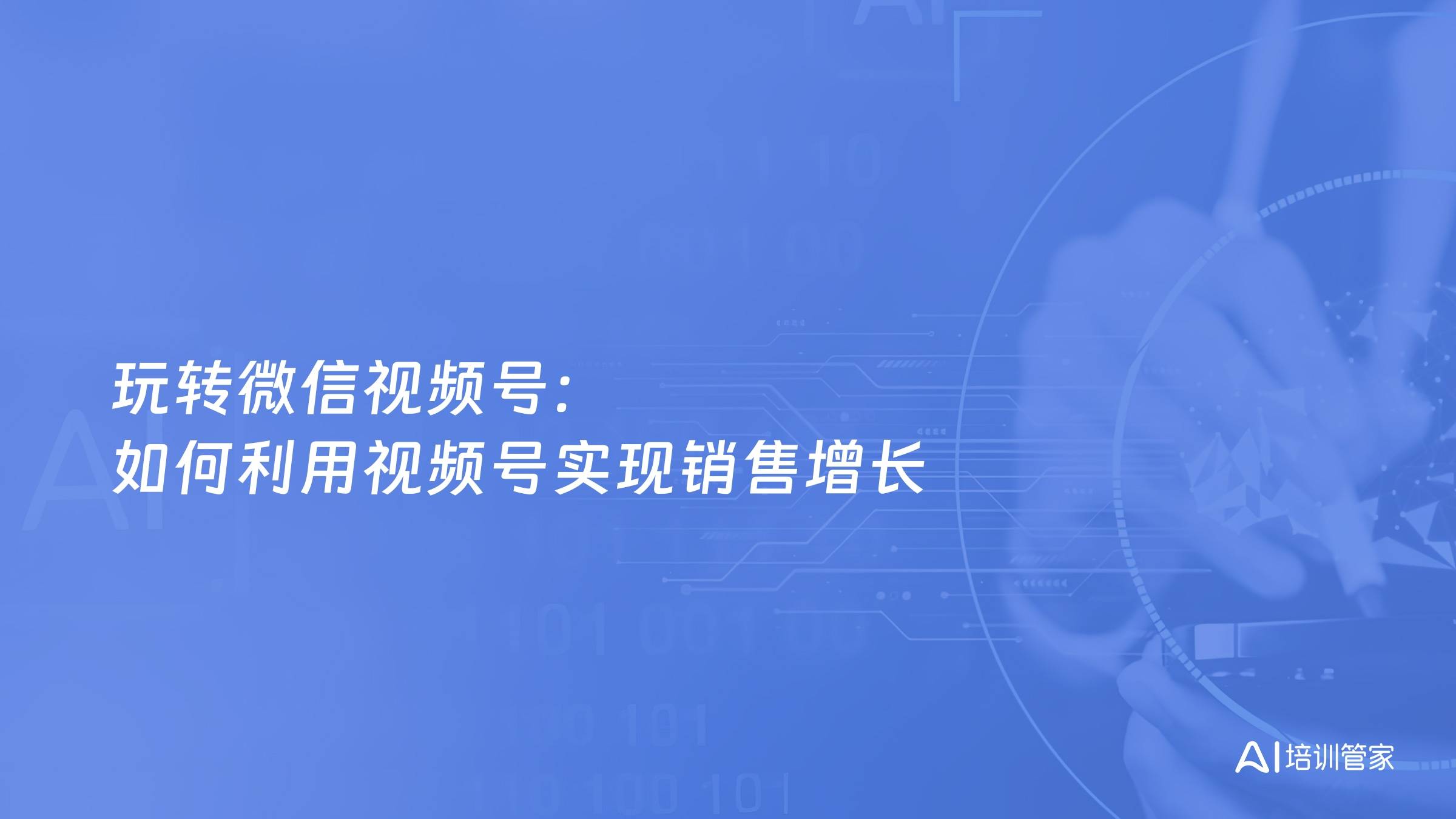 玩转微信视频号：如何利用视频号实现销售增长