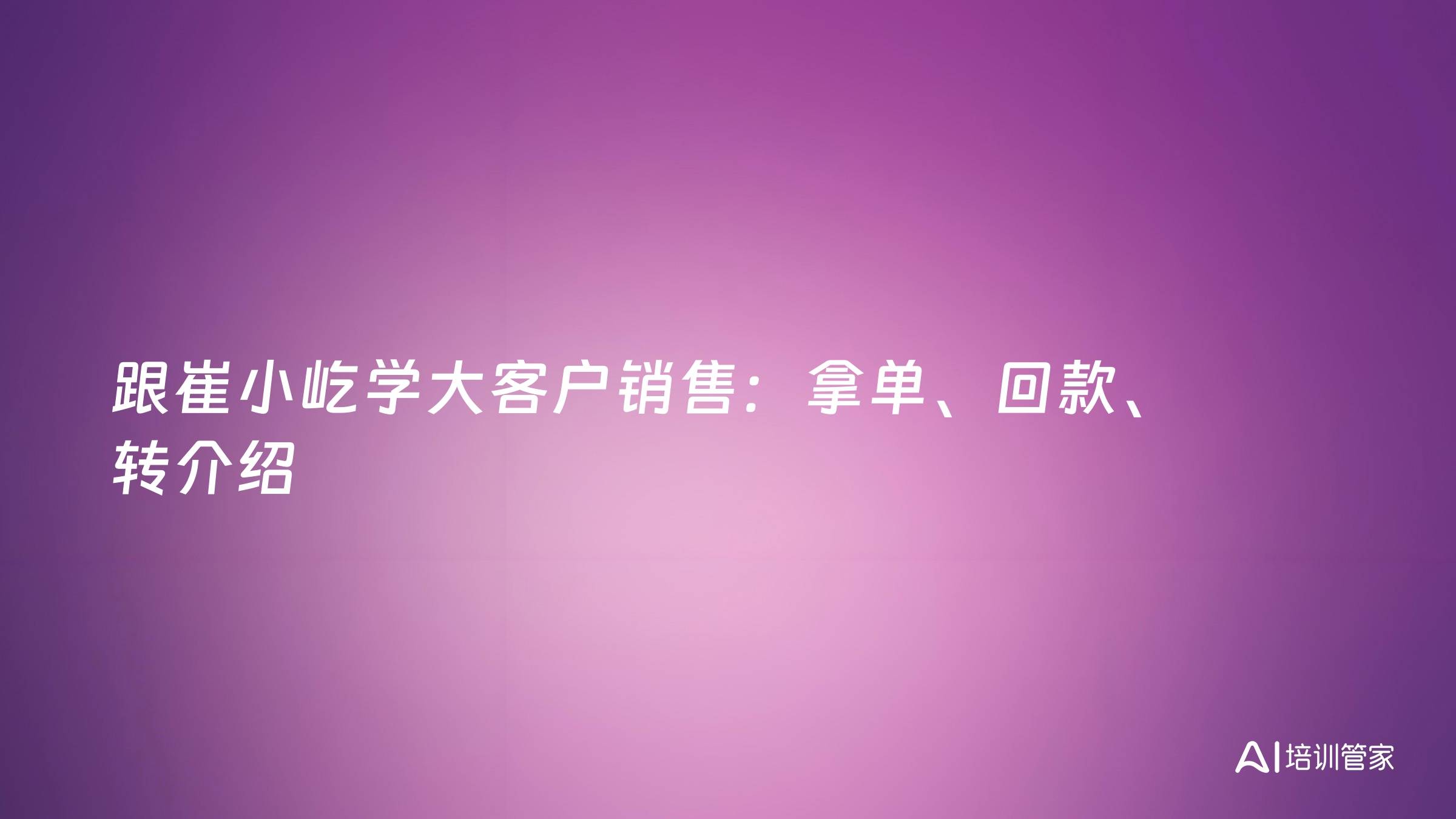 跟崔小屹学大客户销售：拿单、回款、转介绍