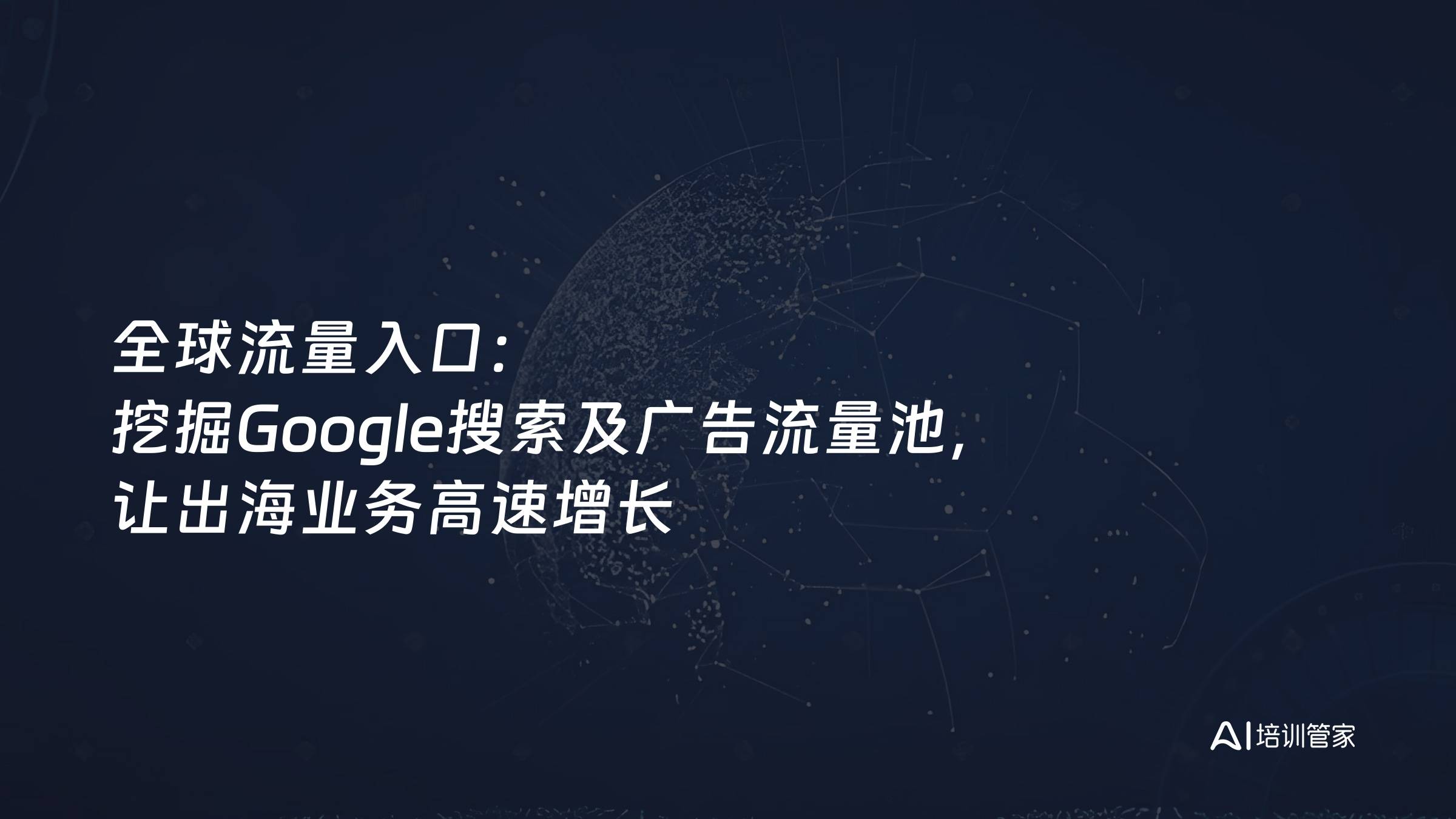 全球流量入口：挖掘Google搜索及广告流量池，让出海业务高速增长