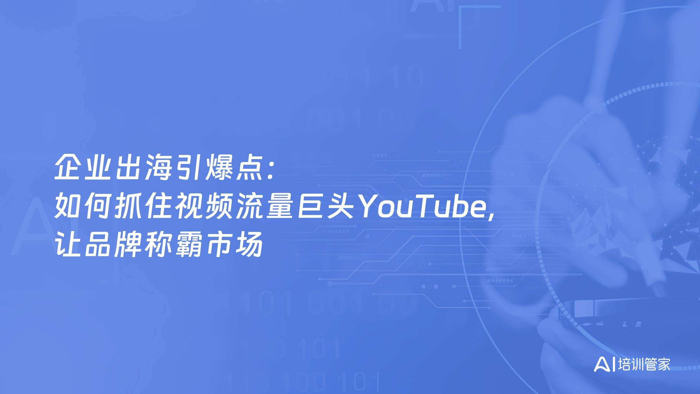 企业出海引爆点：如何抓住视频流量巨头YouTube，让品牌称霸市场