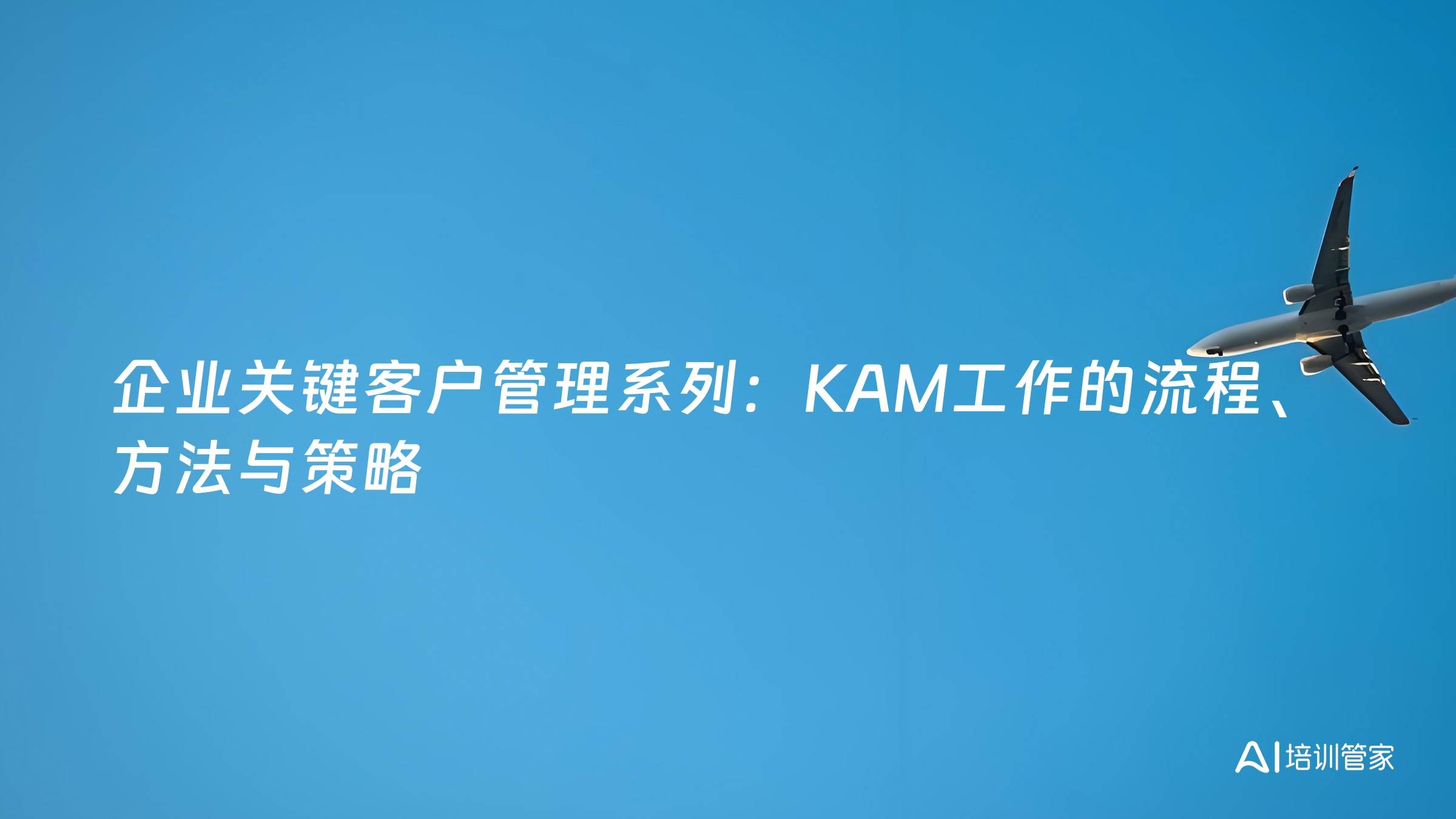 企业关键客户管理系列：KAM工作的流程、方法与策略