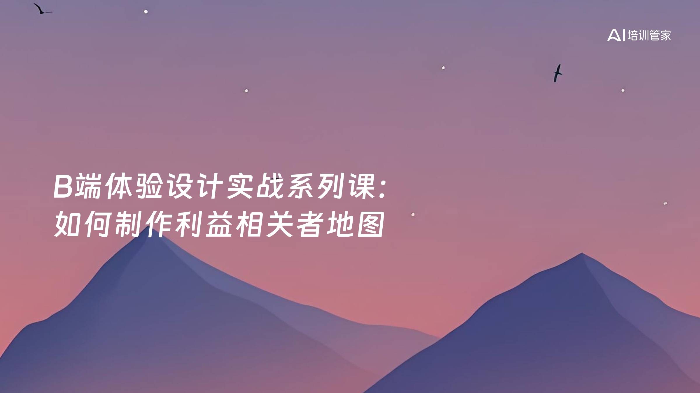 B端体验设计实战系列课：如何制作利益相关者地图