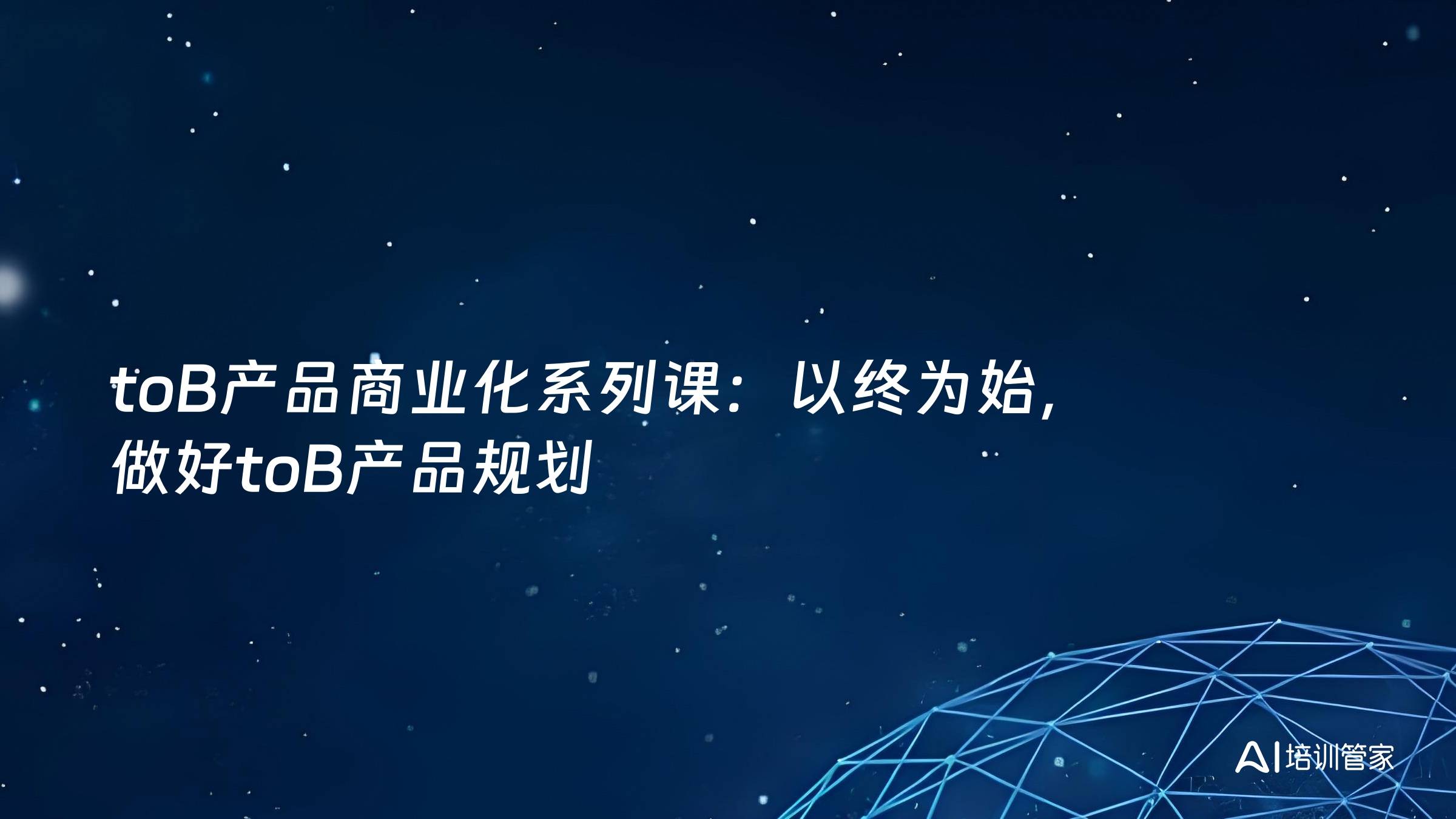 toB产品商业化系列课：以终为始，做好toB产品规划
