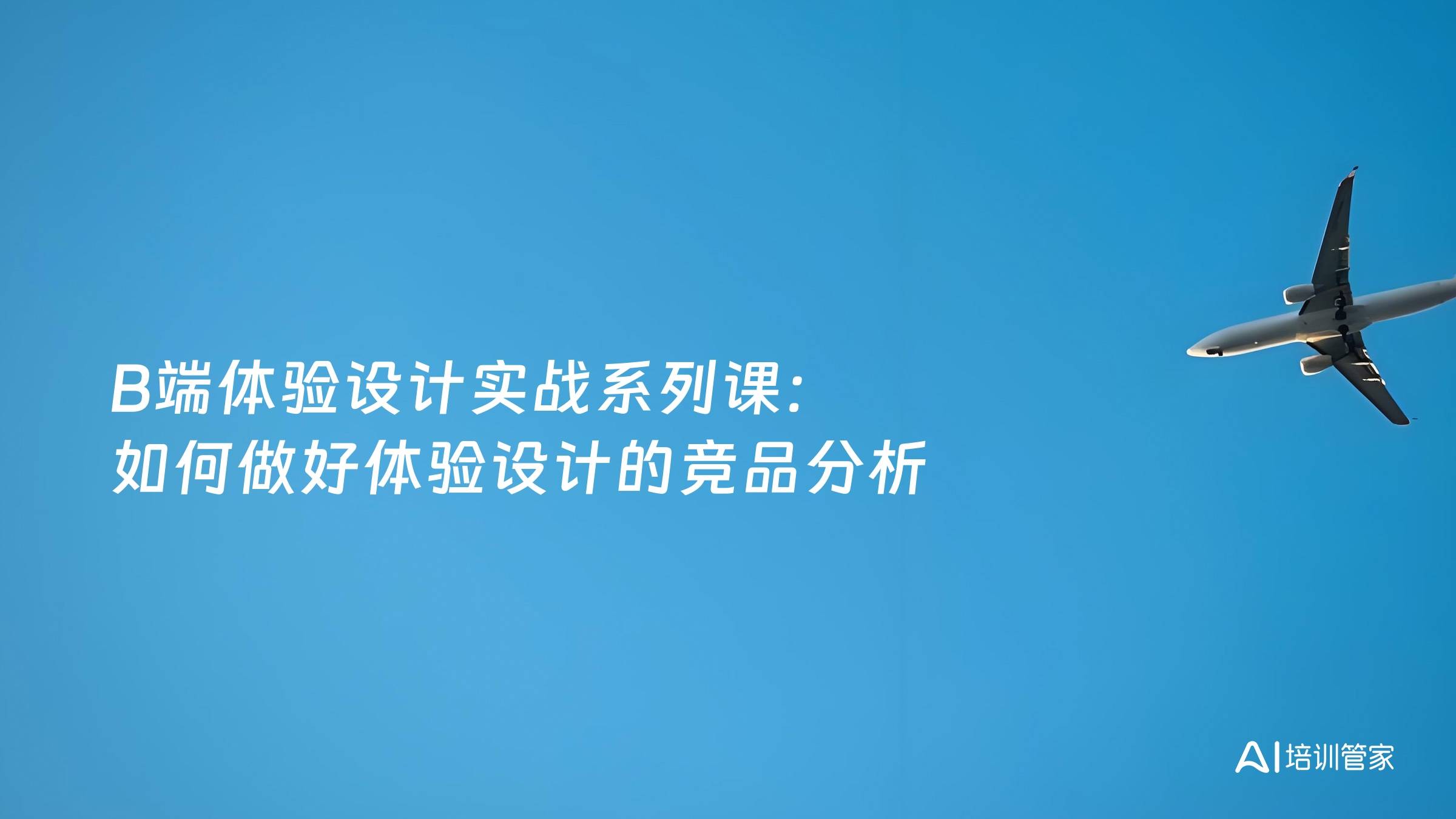 B端体验设计实战系列课：如何做好体验设计的竞品分析