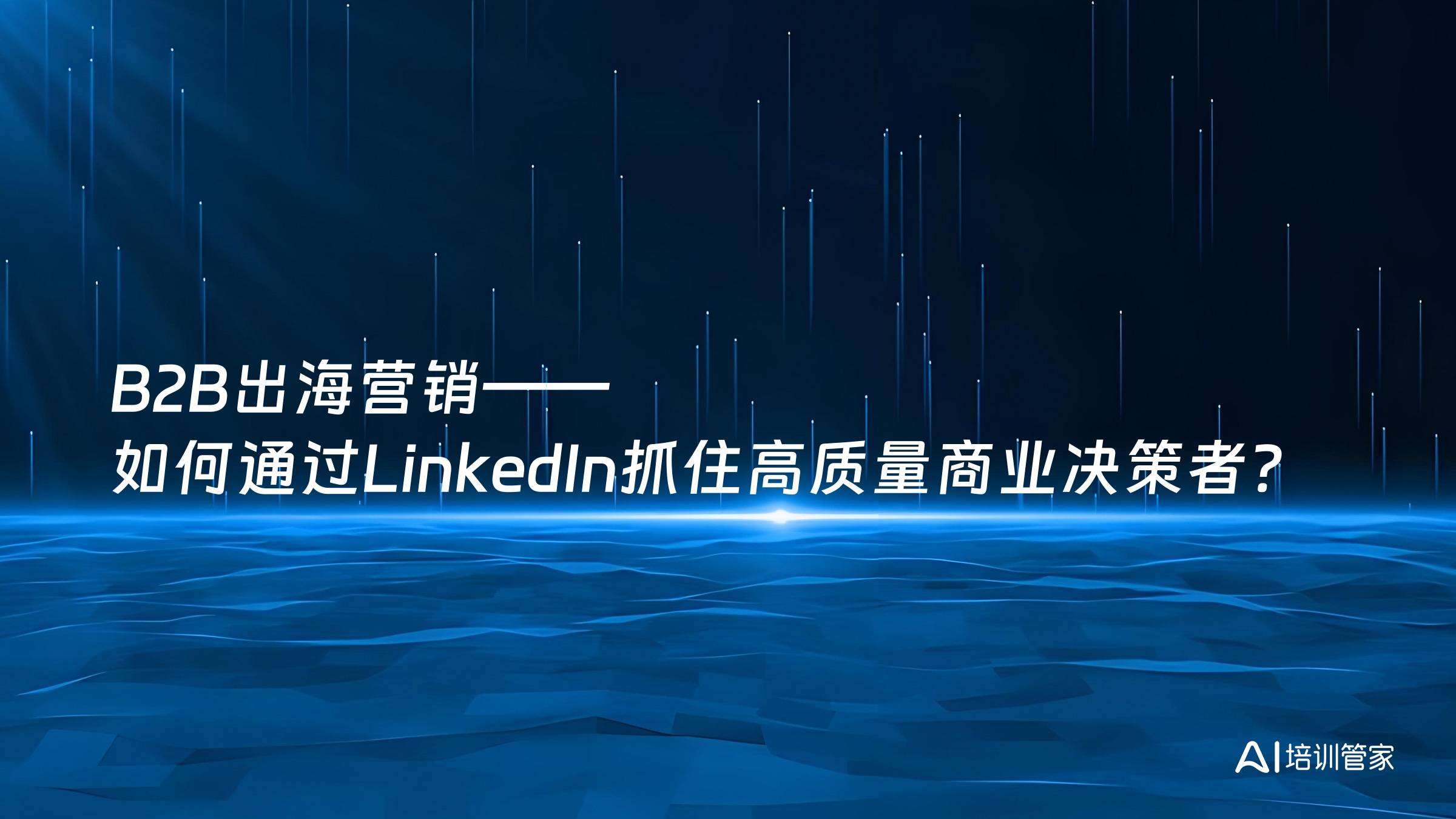 B2B出海营销——如何通过LinkedIn抓住高质量商业决策者？