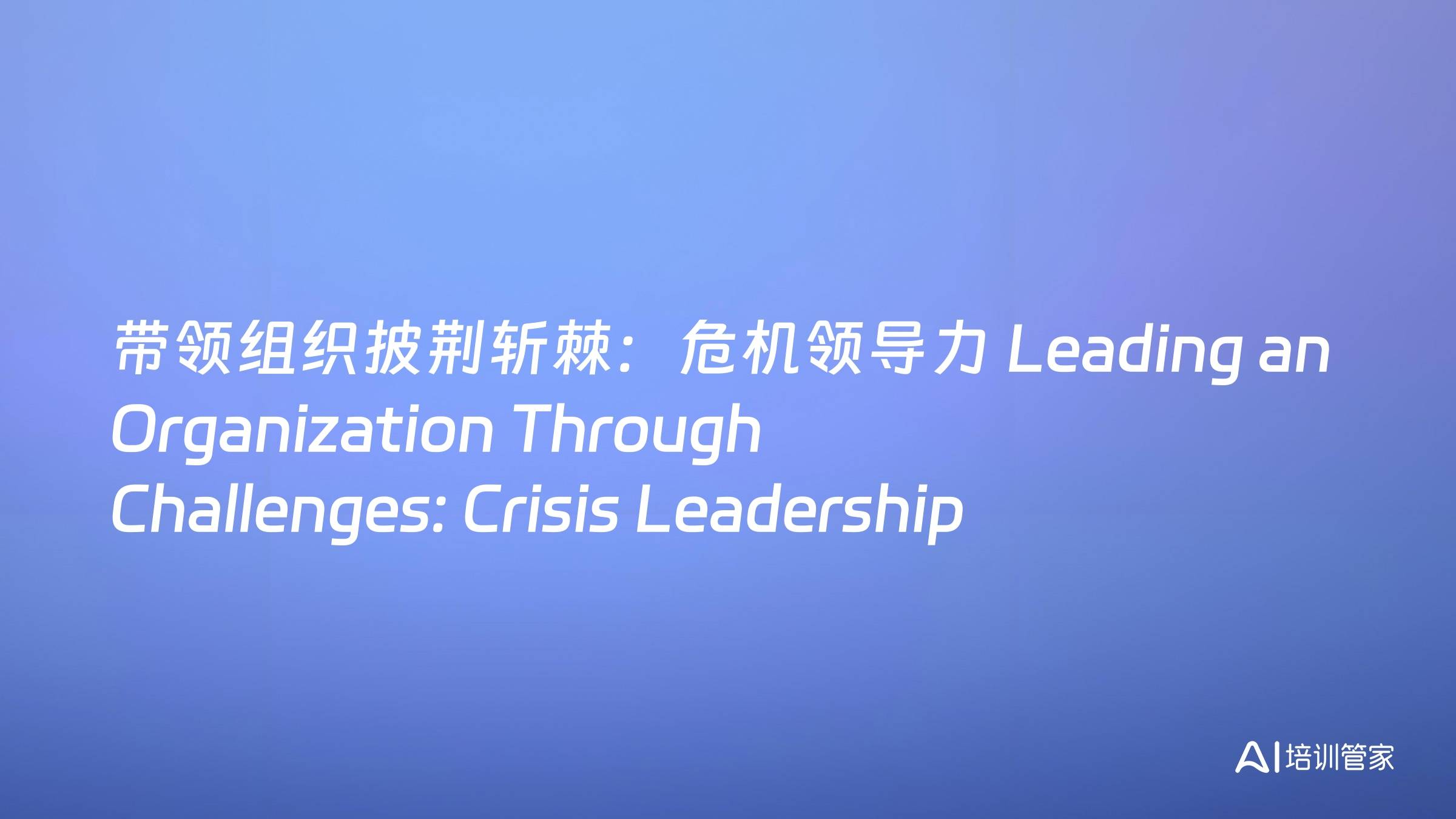 带领组织披荆斩棘：危机领导力 Leading an Organization Through Challenges: Crisis Leadership