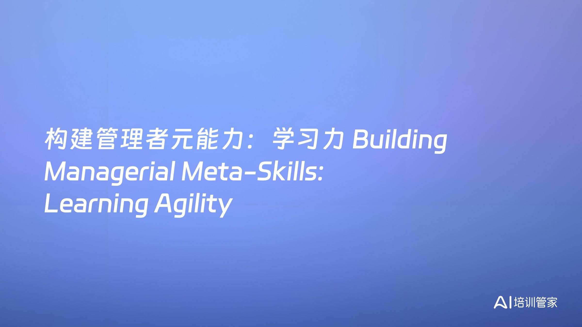 构建管理者元能力：学习力 Building Managerial Meta-Skills: Learning Agility