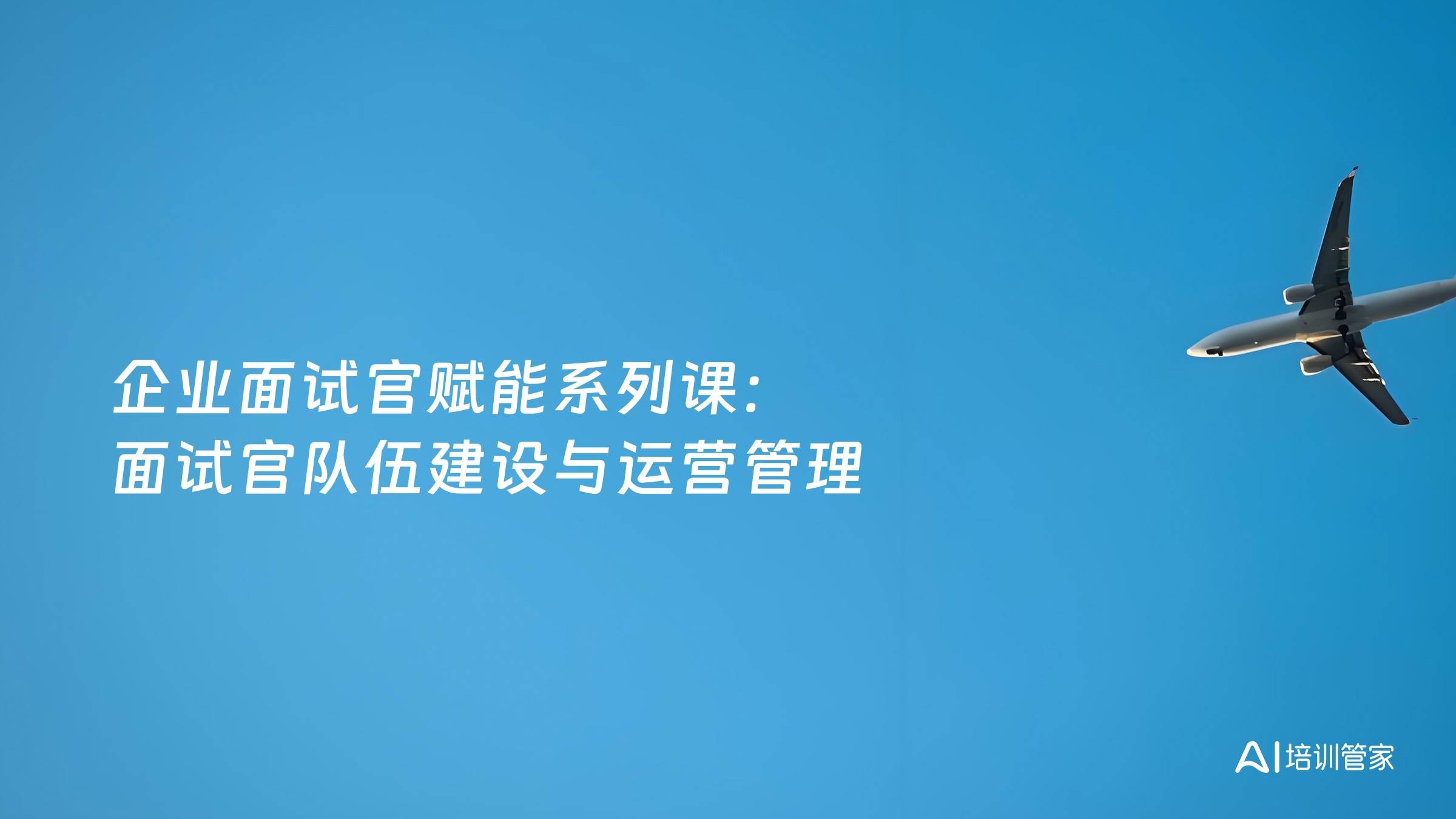 企业面试官赋能系列课：面试官队伍建设与运营管理