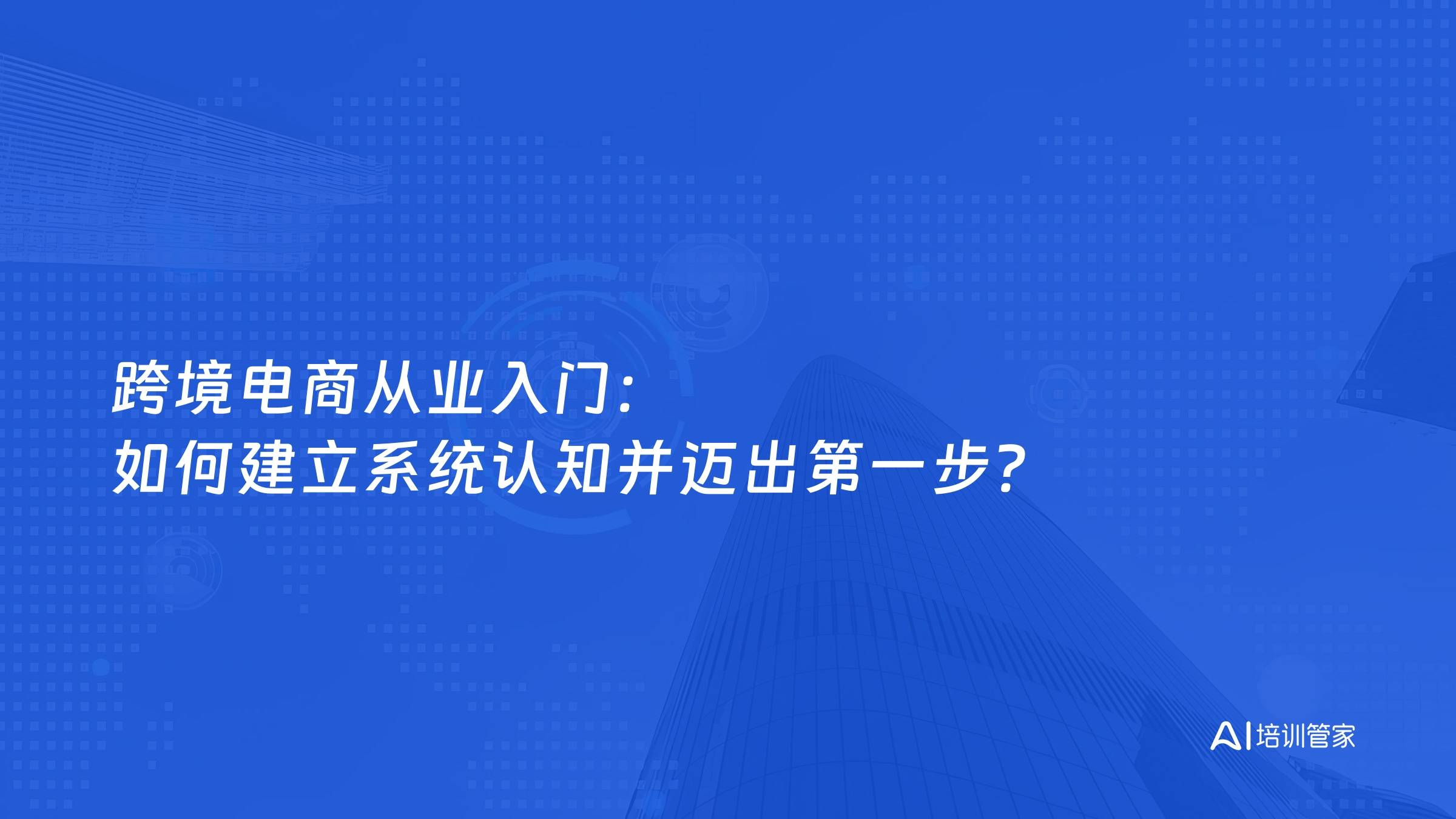 跨境电商从业入门：如何建立系统认知并迈出第一步？