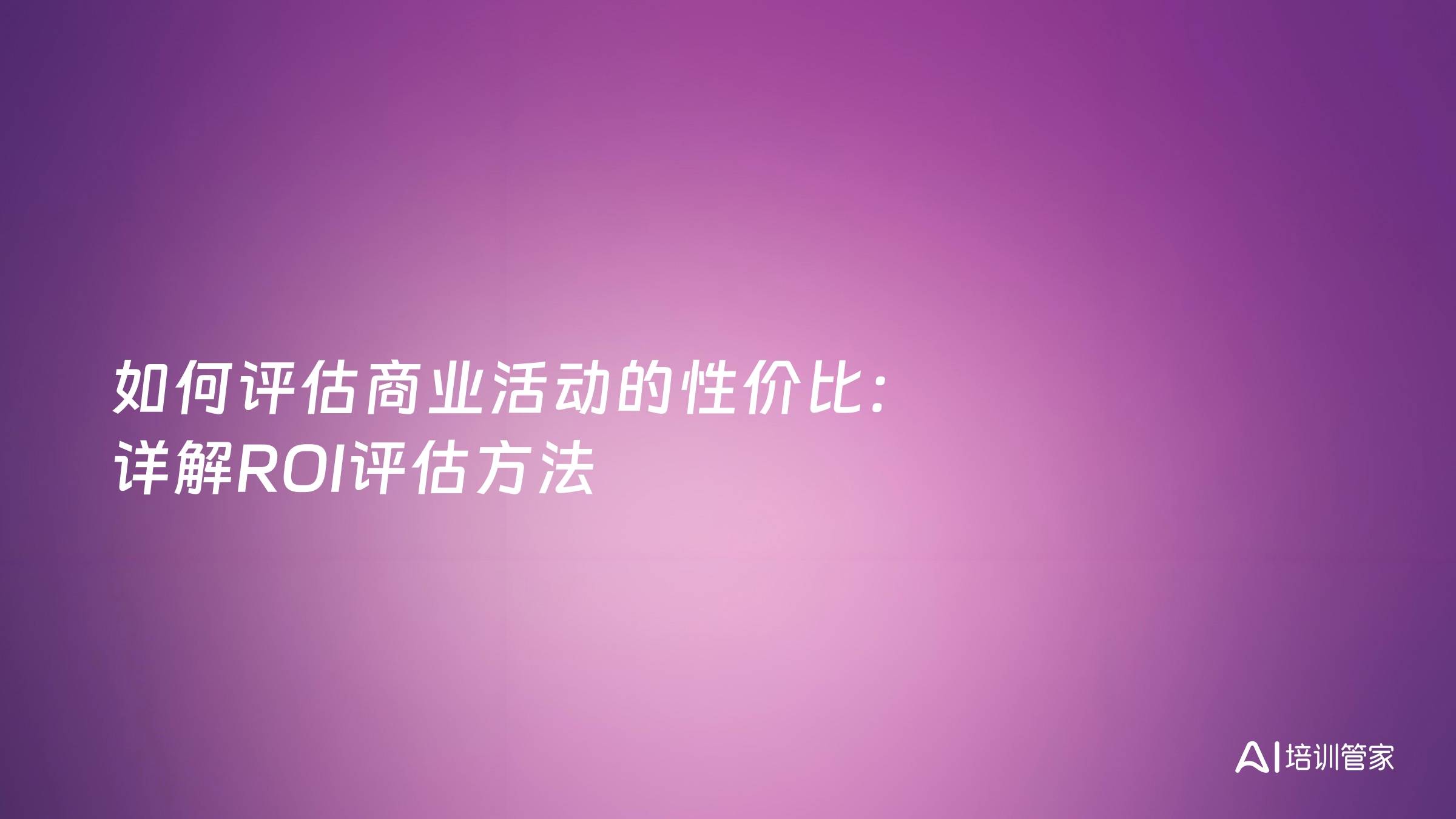 如何评估商业活动的性价比：详解ROI评估方法