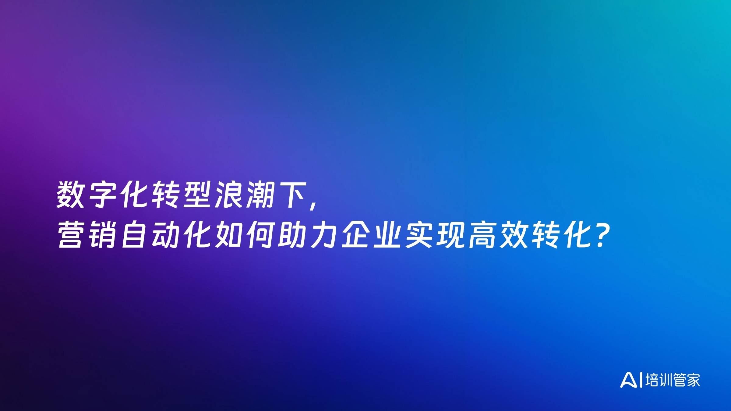 数字化转型浪潮下，营销自动化如何助力企业实现高效转化？