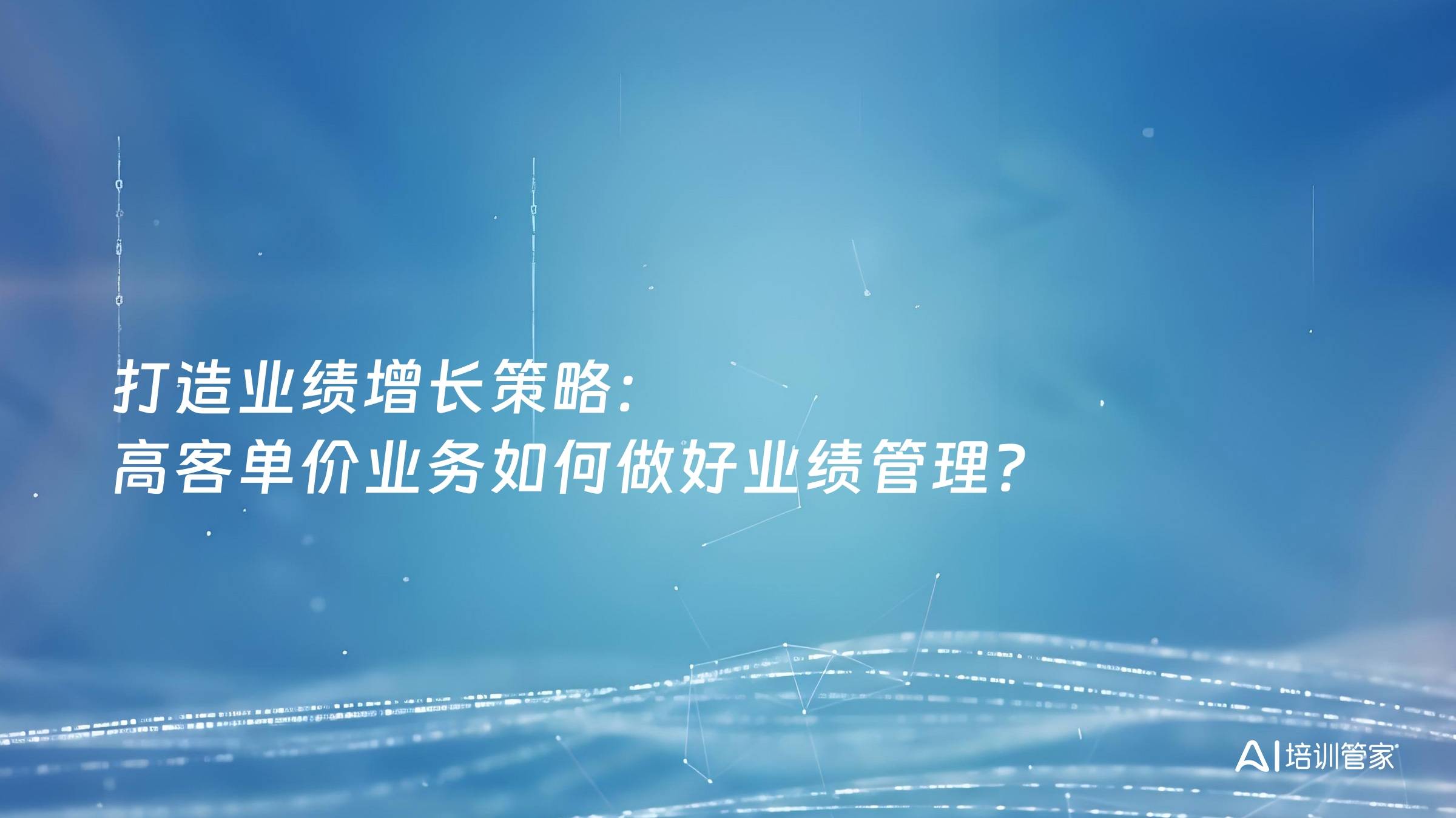 打造业绩增长策略：高客单价业务如何做好业绩管理？