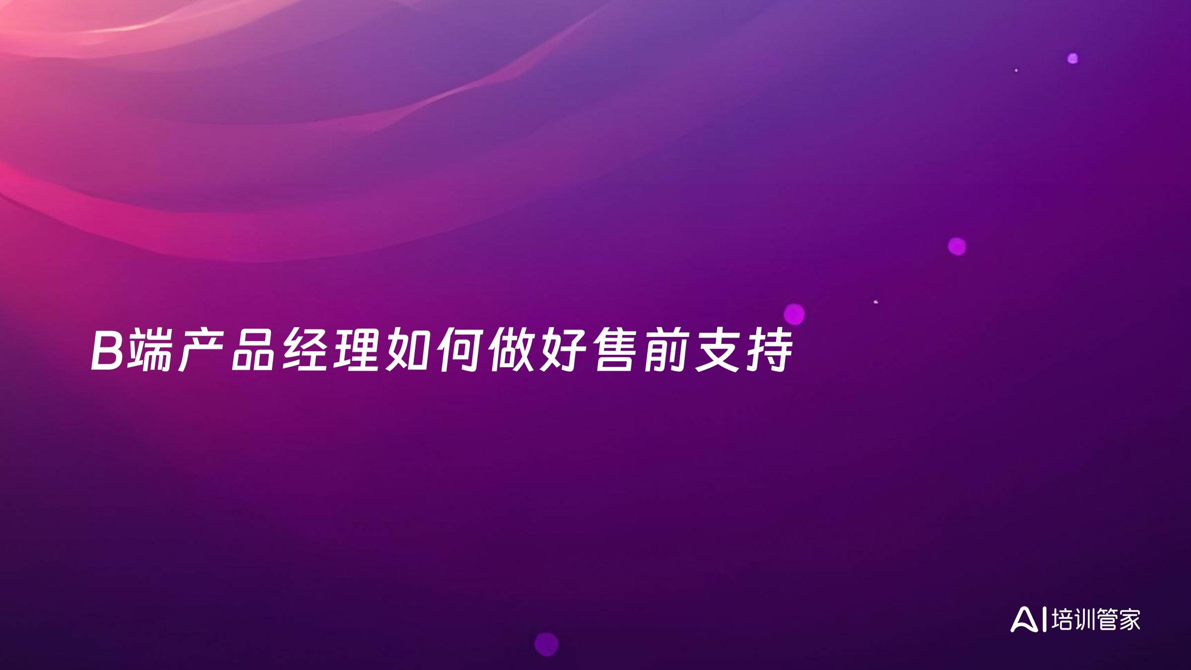 B端产品经理如何做好售前支持