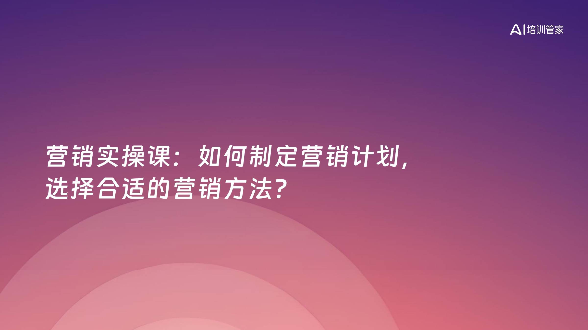 营销实操课：如何制定营销计划，选择合适的营销方法？