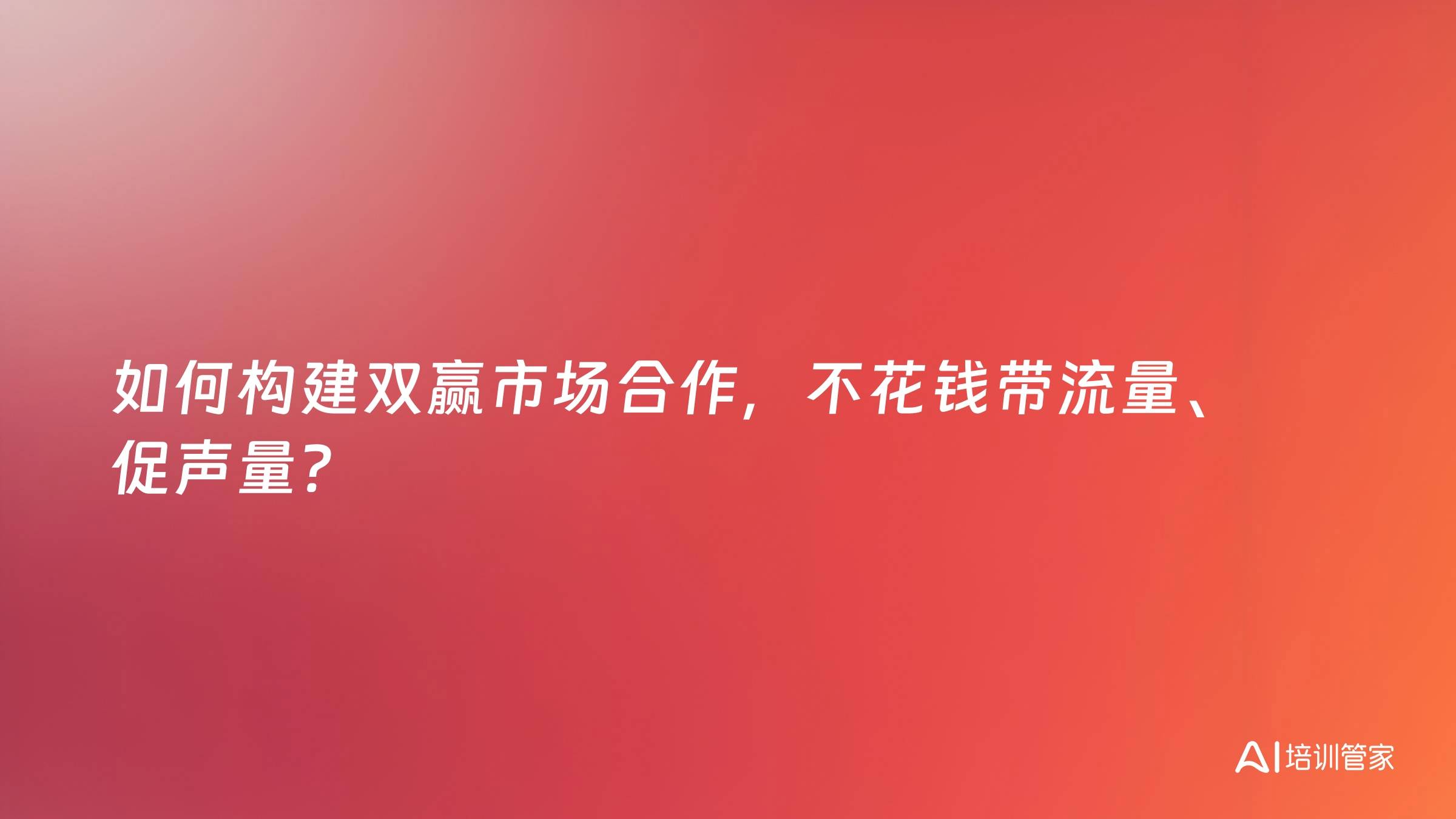 如何构建双赢市场合作，不花钱带流量、促声量？