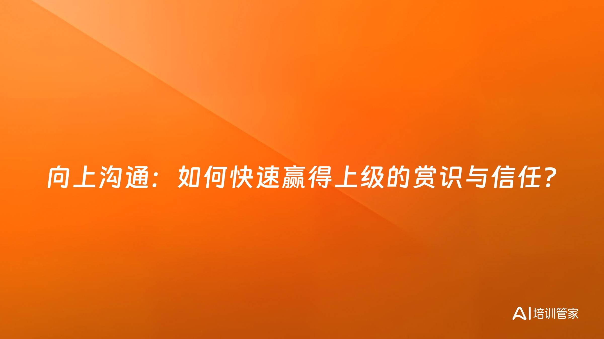 向上沟通：如何快速赢得上级的赏识与信任？