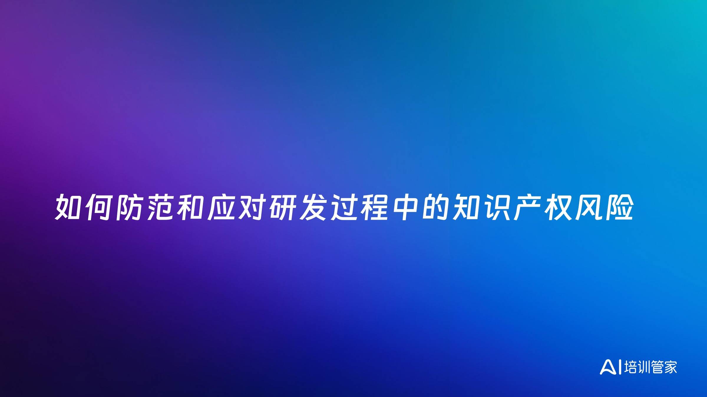 如何防范和应对研发过程中的知识产权风险