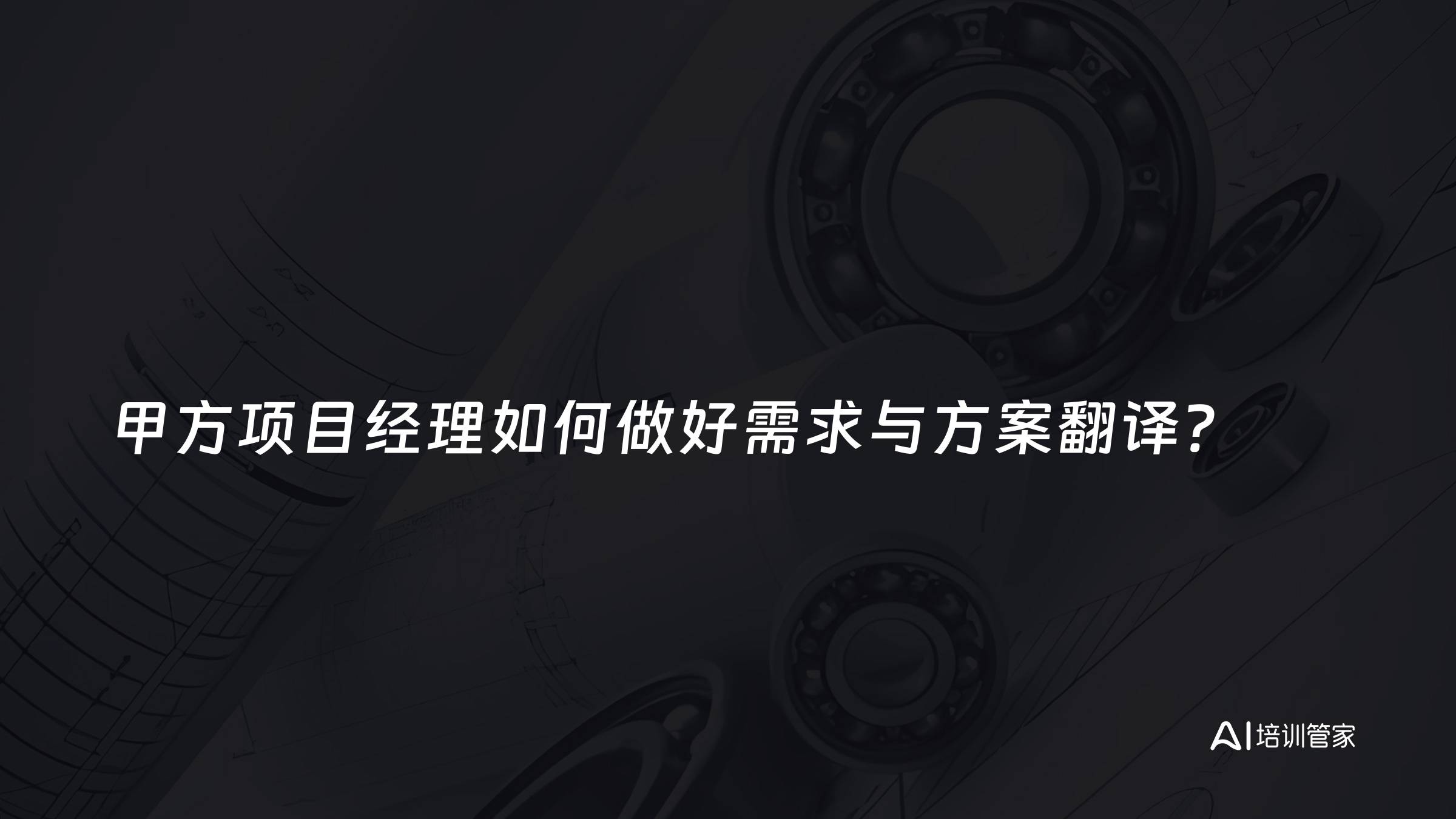 甲方项目经理如何做好需求与方案翻译？