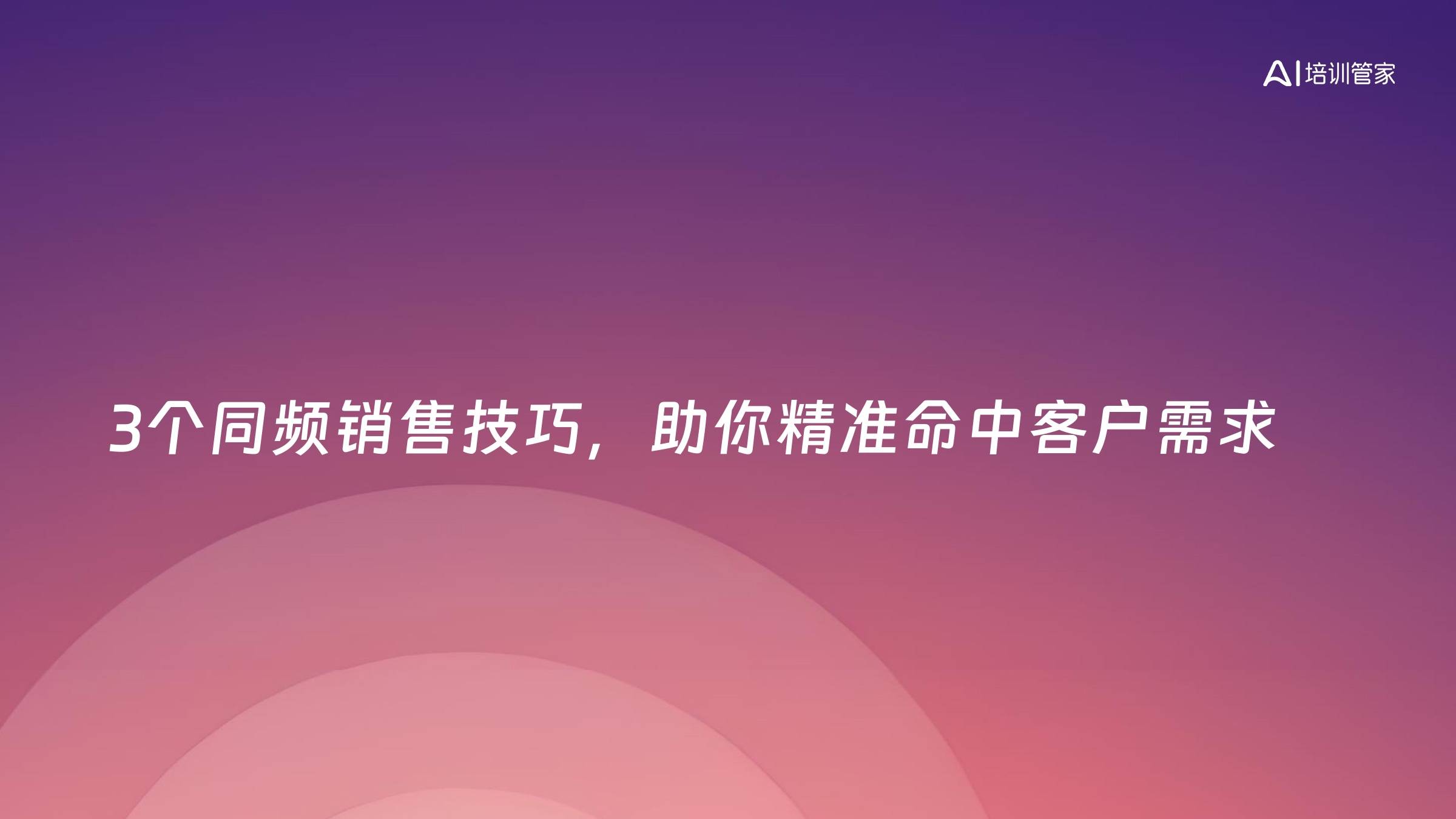 3个同频销售技巧，助你精准命中客户需求