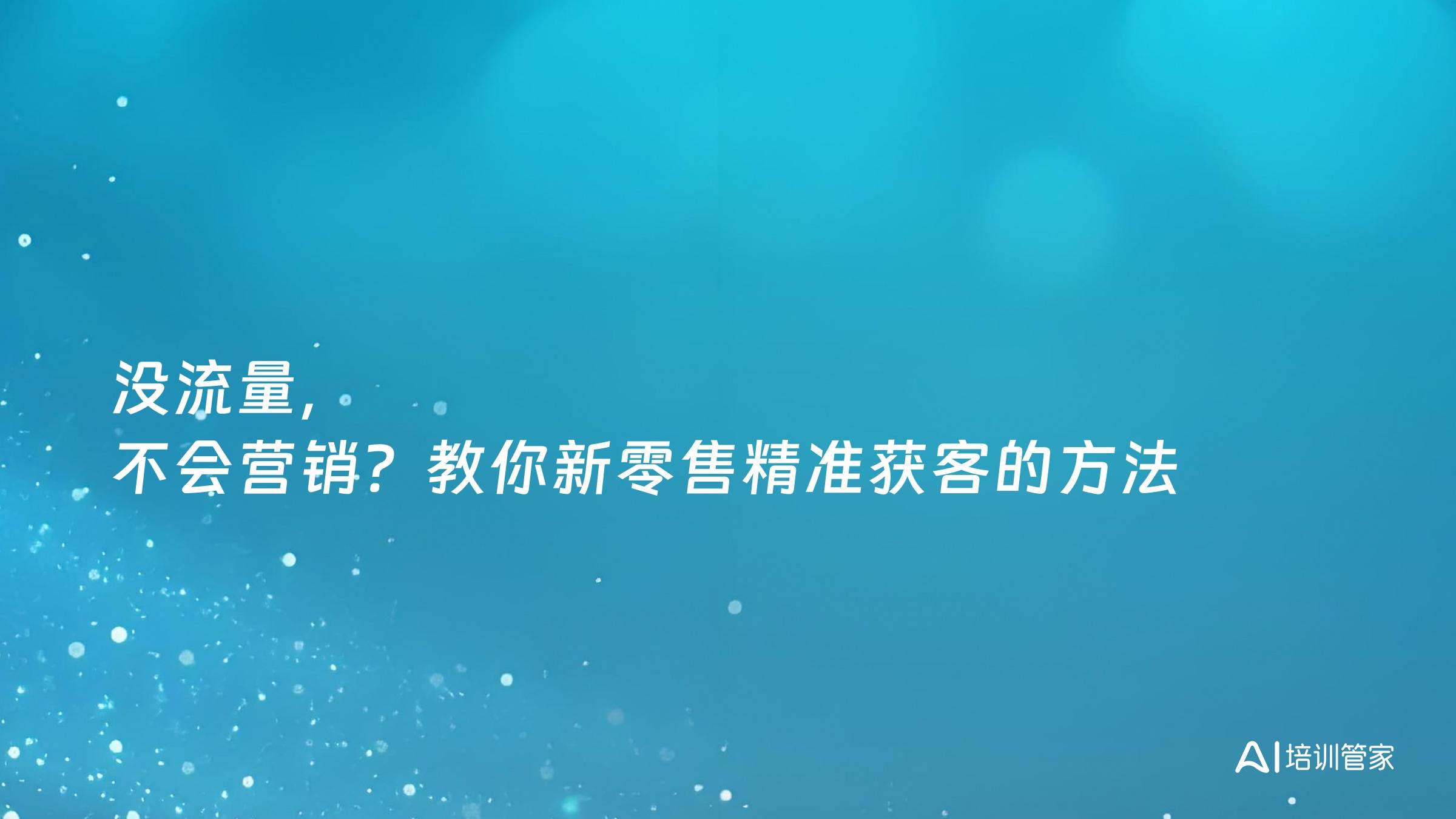 没流量，不会营销？教你新零售精准获客的方法