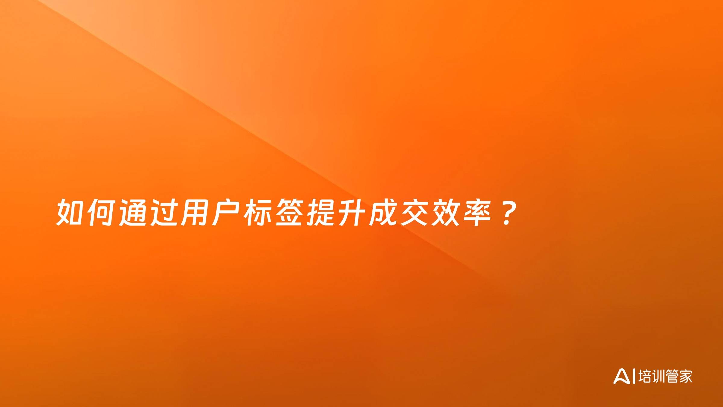 如何通过用户标签提升成交效率 ？