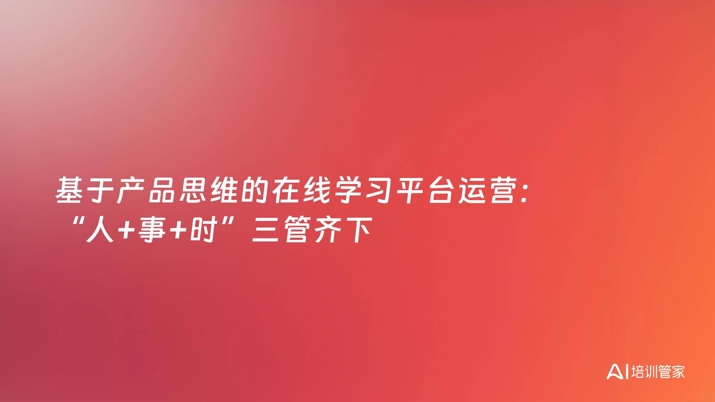 基于产品思维的在线学习平台运营：“人+事+时”三管齐下