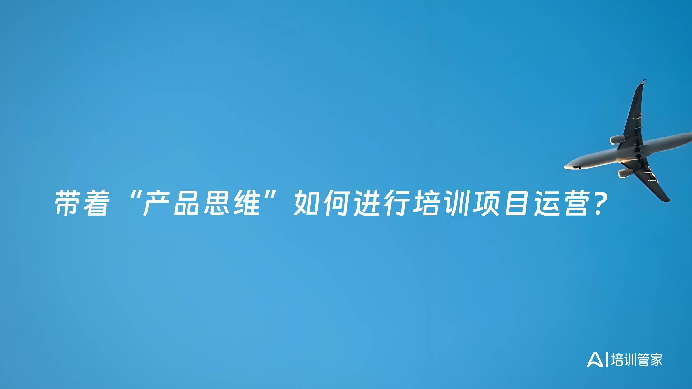 带着“产品思维”如何进行培训项目运营？