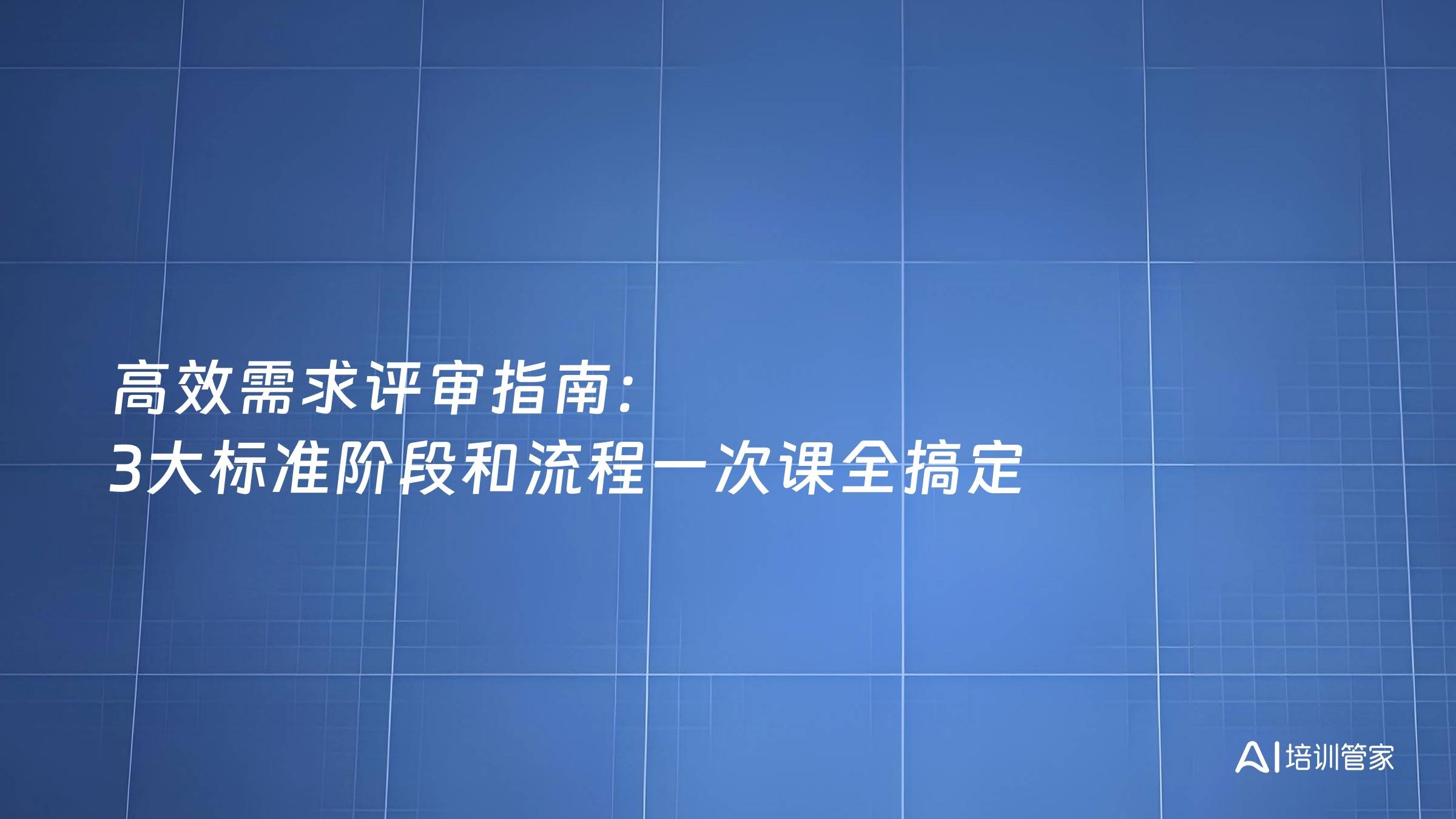 高效需求评审指南：3大标准阶段和流程一次课全搞定