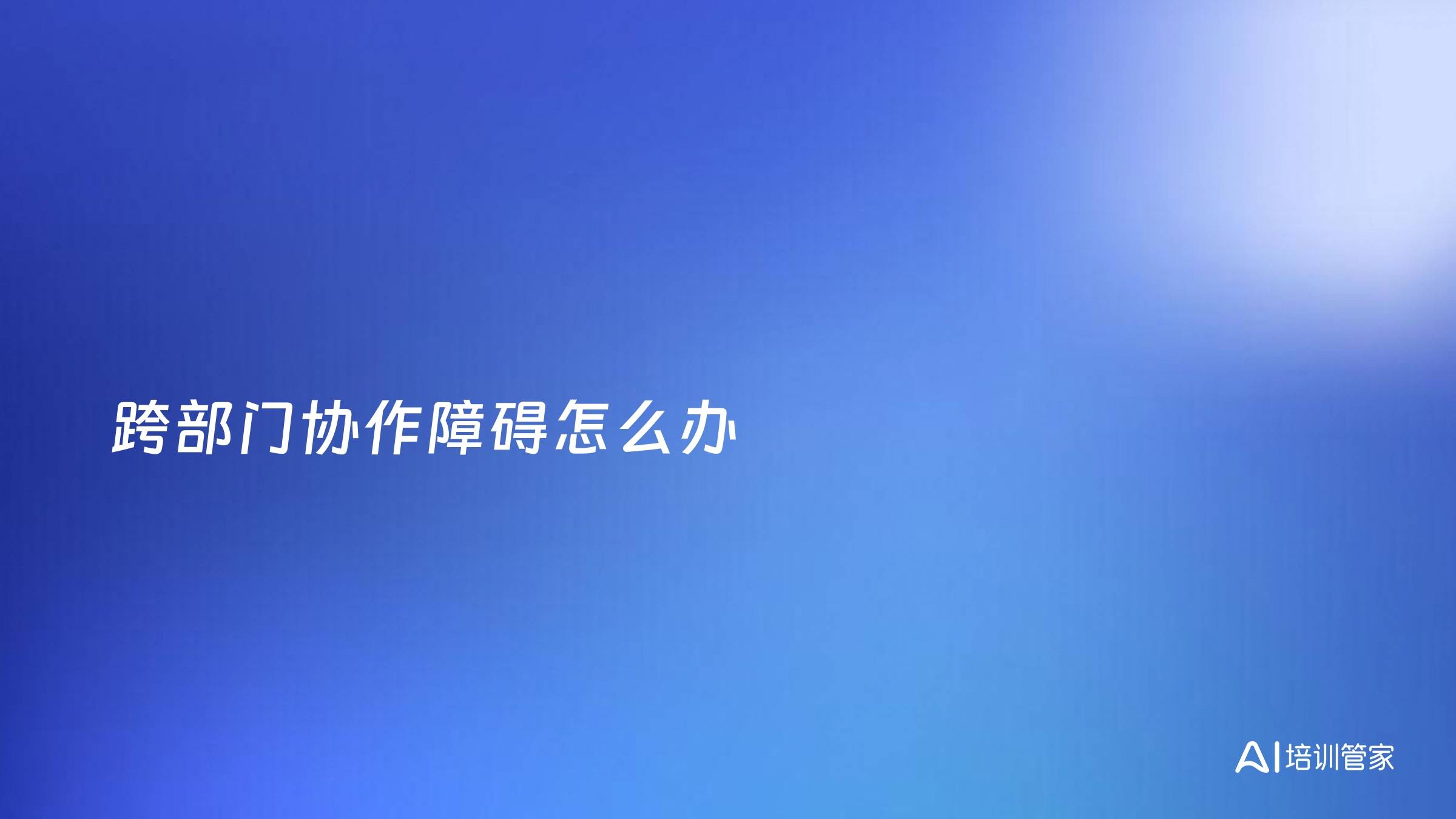 跨部门协作障碍怎么办