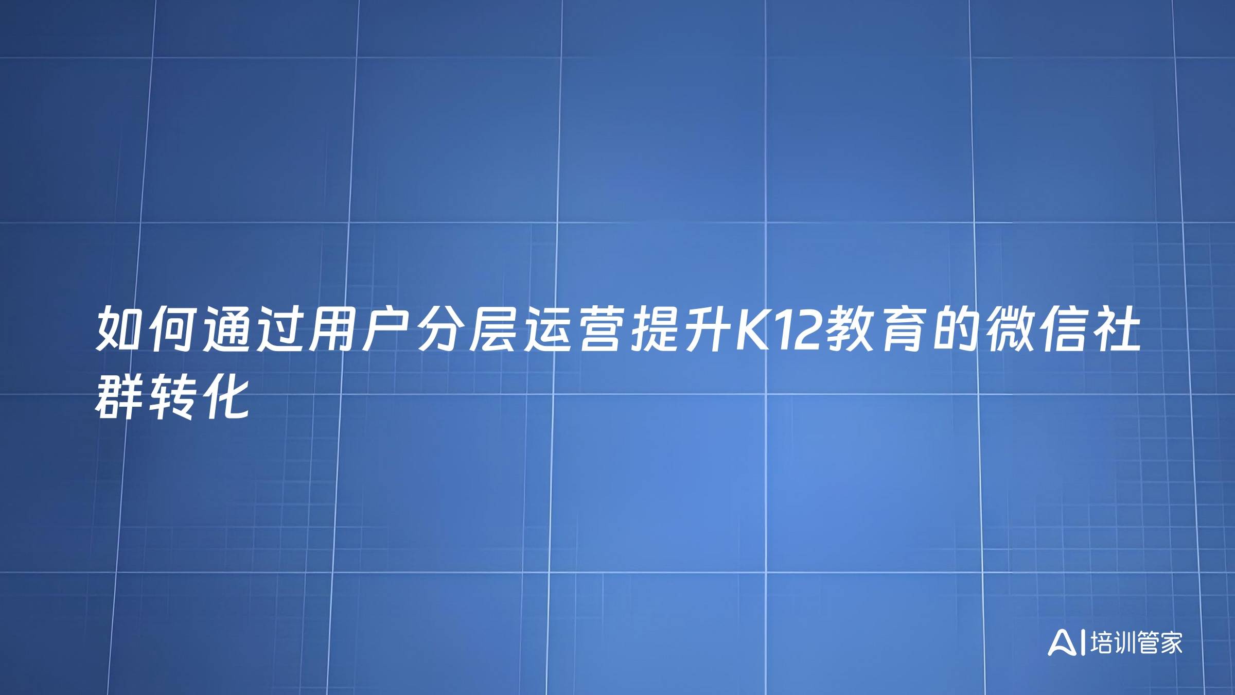 如何通过用户分层运营提升K12教育的微信社群转化