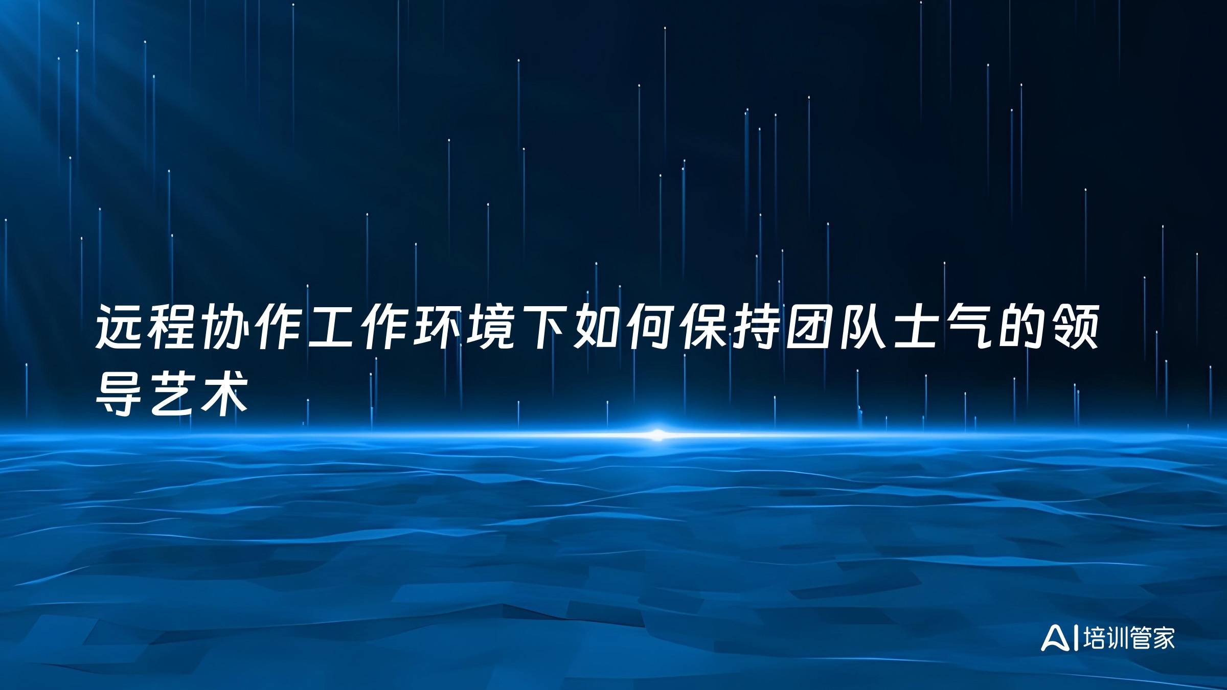 远程协作工作环境下如何保持团队士气的领导艺术