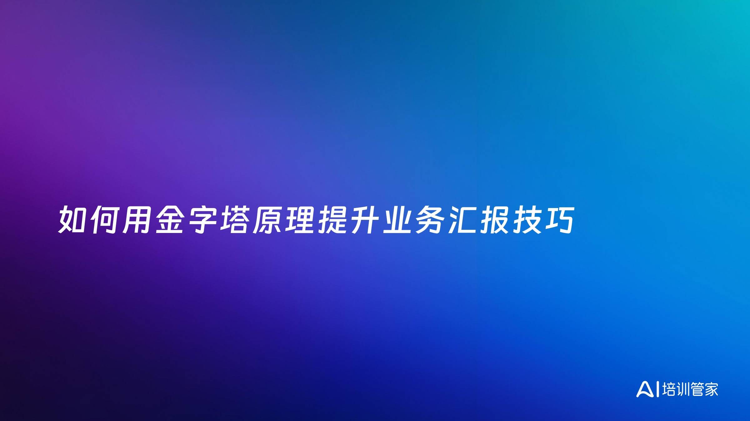 如何用金字塔原理提升业务汇报技巧