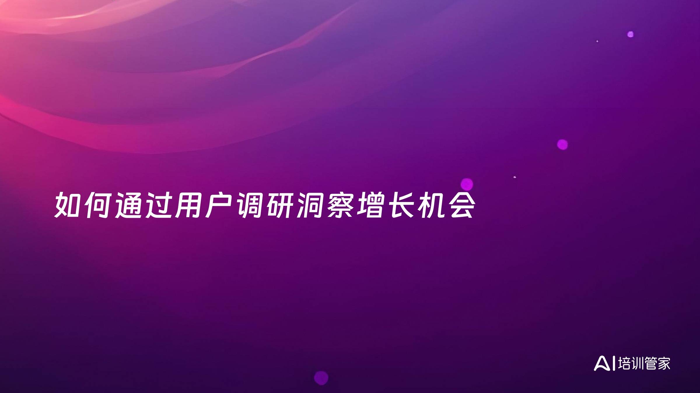 如何通过用户调研洞察增长机会