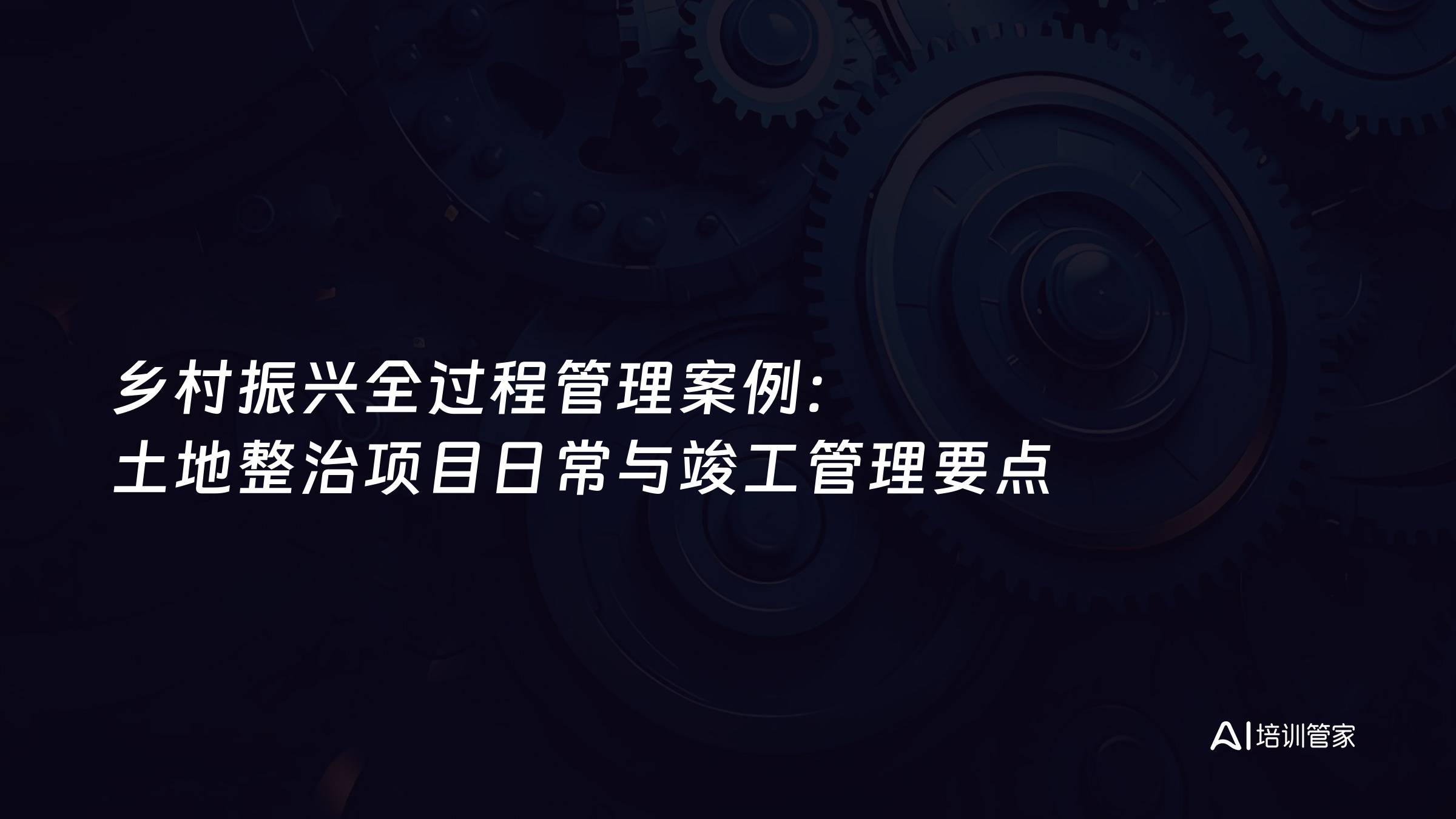 乡村振兴全过程管理案例：土地整治项目日常与竣工管理要点