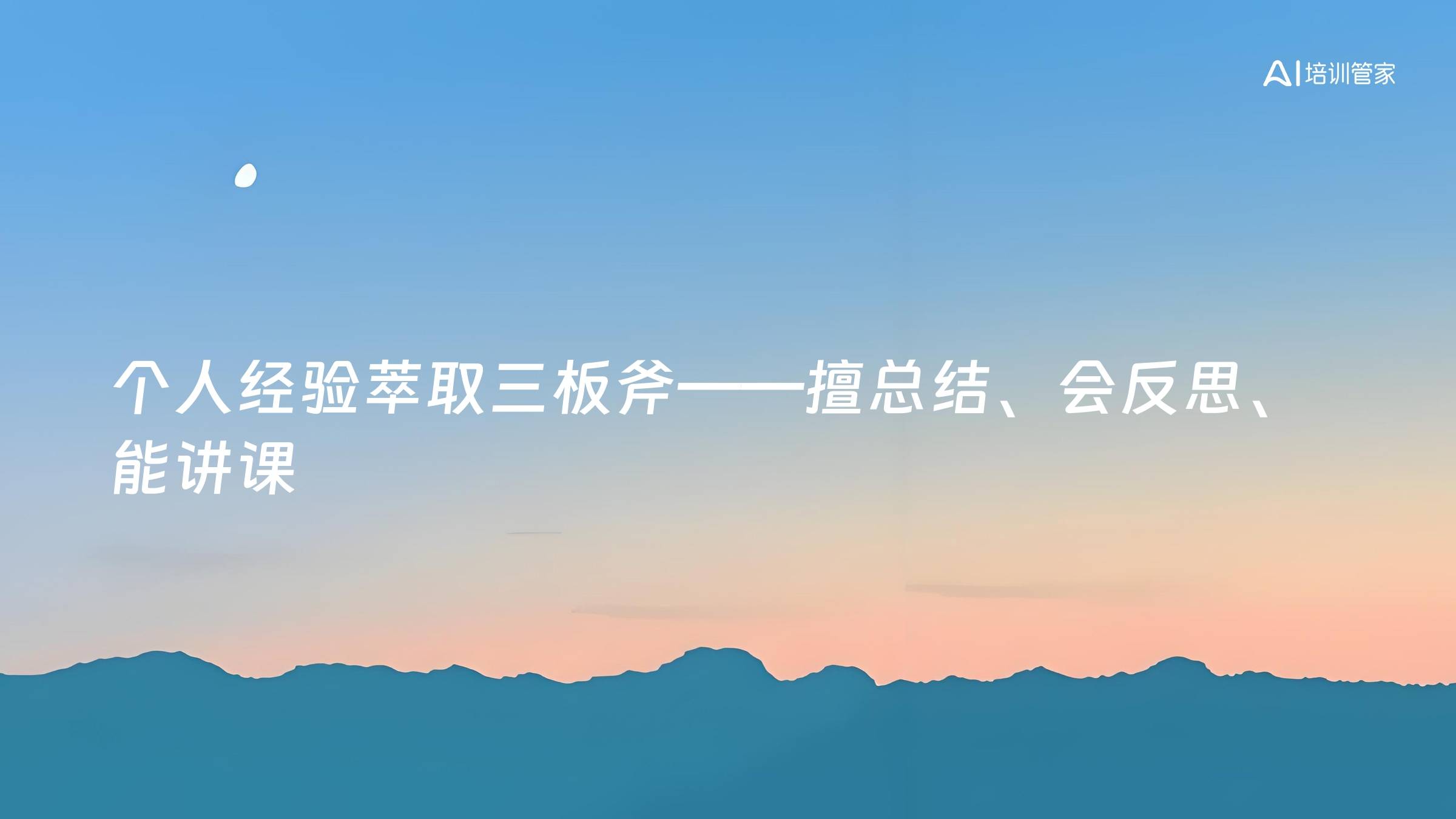 个人经验萃取三板斧——擅总结、会反思、能讲课