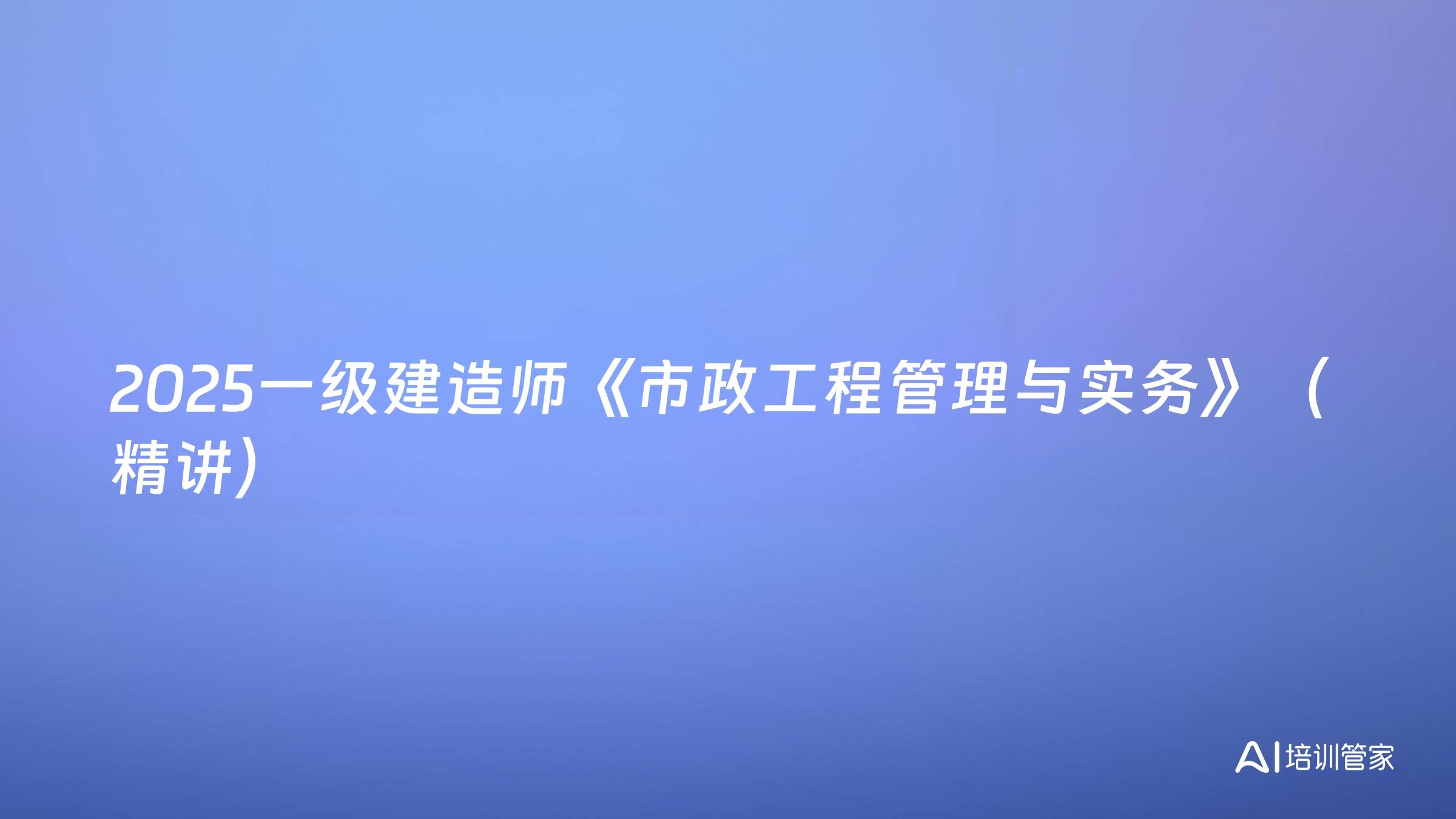 2025一级建造师《市政工程管理与实务》（精讲）