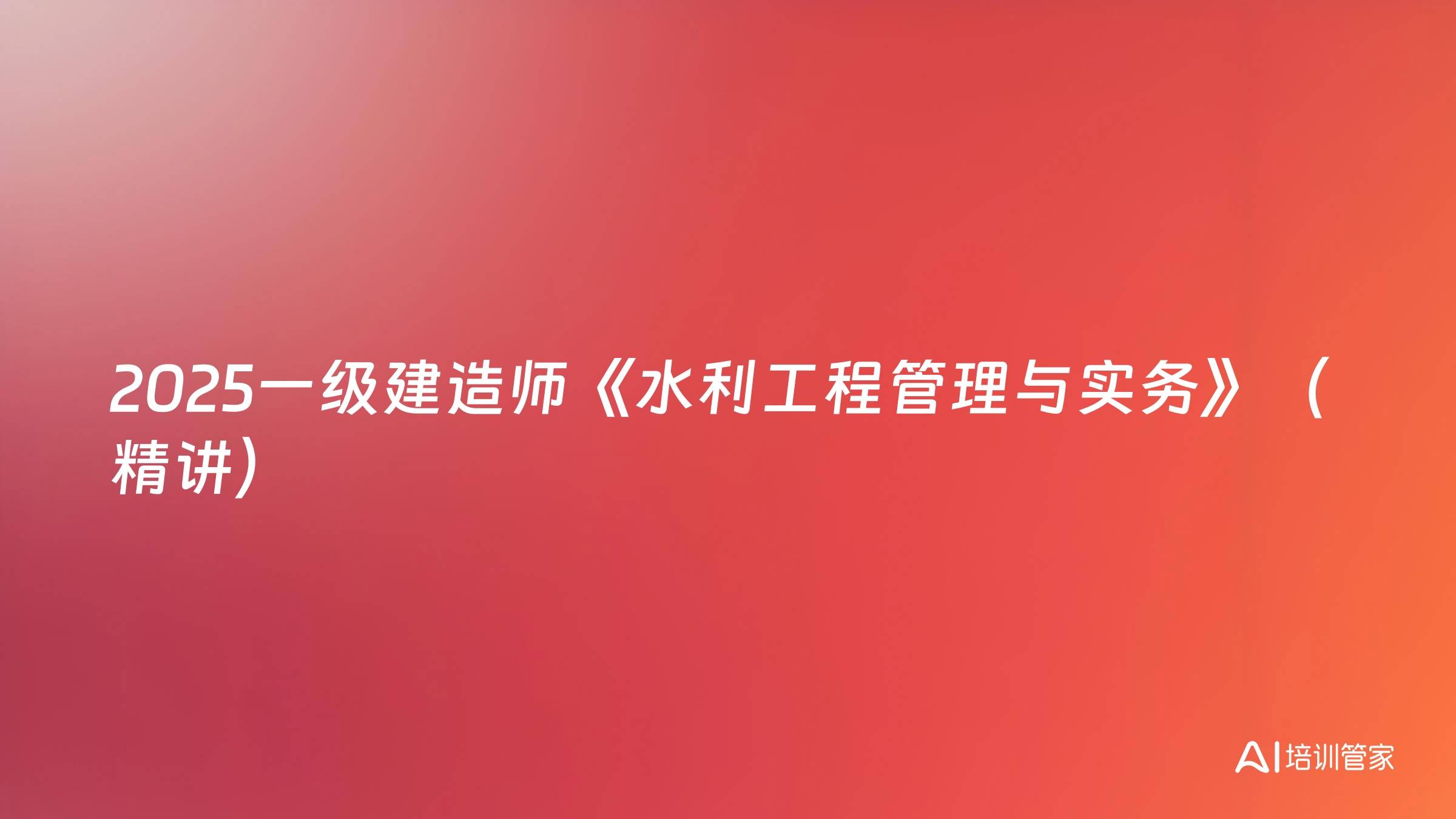 2025一级建造师《水利工程管理与实务》（精讲）