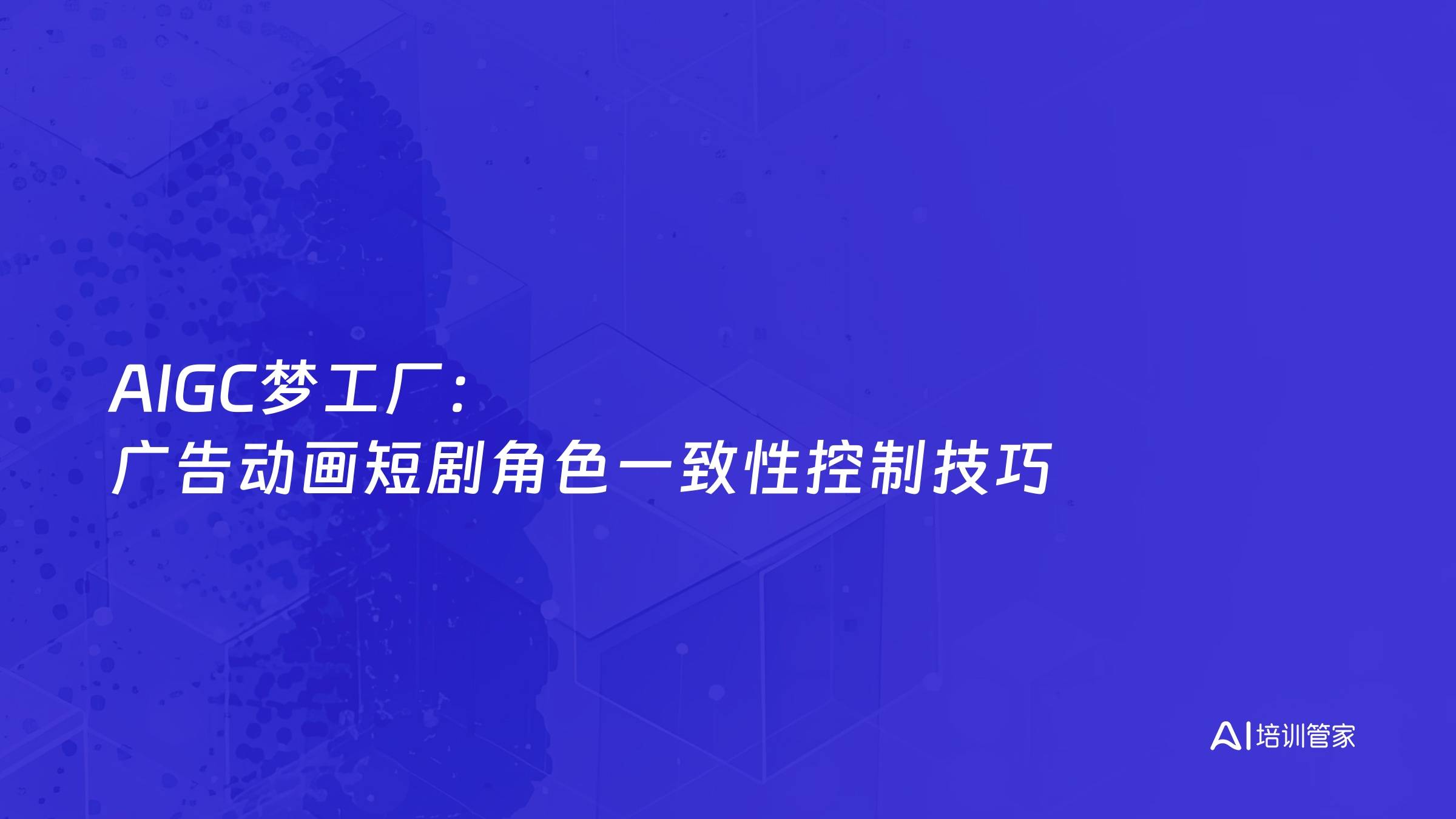 AIGC梦工厂：广告动画短剧角色一致性控制技巧