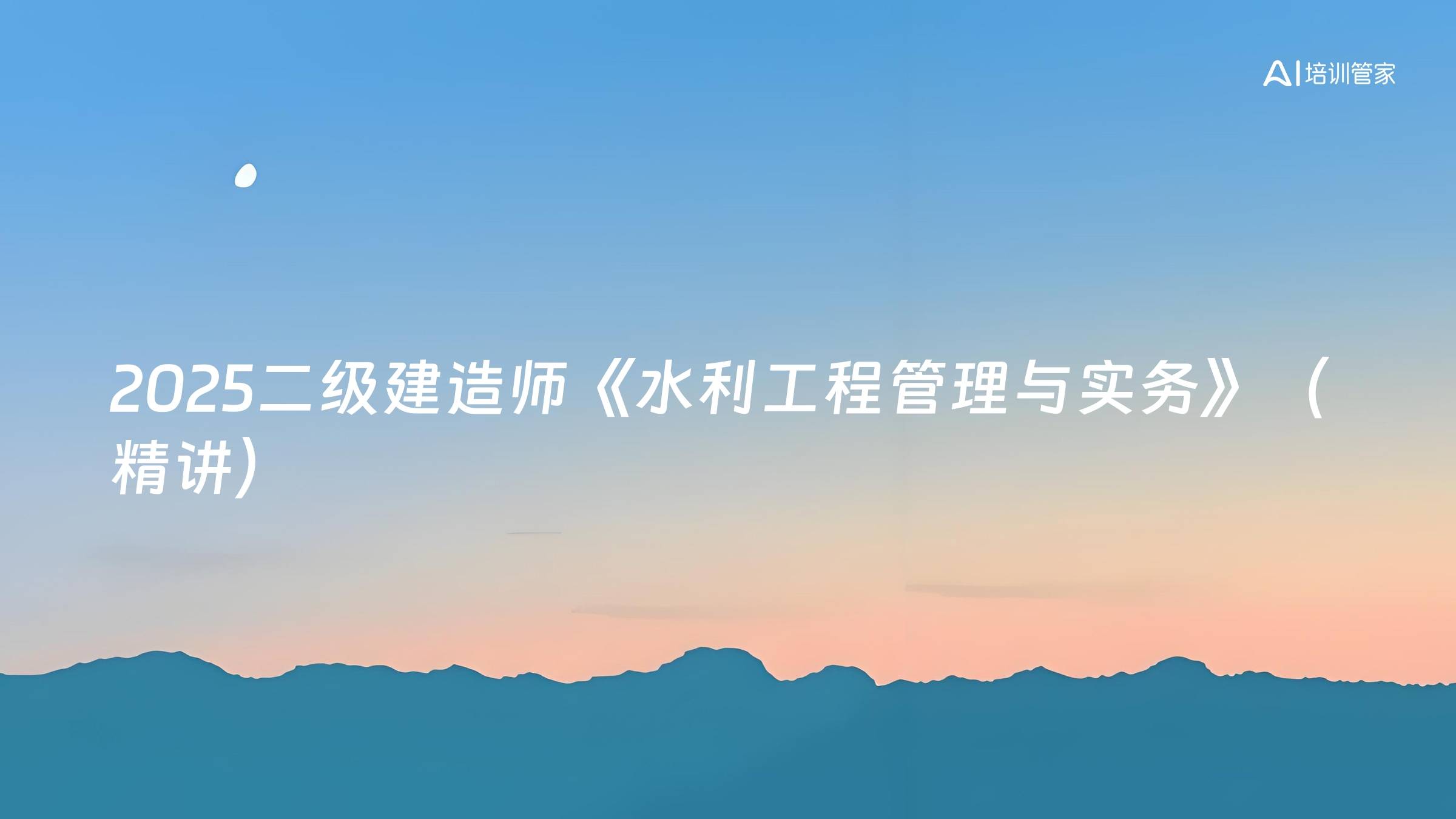 2025二级建造师《水利工程管理与实务》（精讲）
