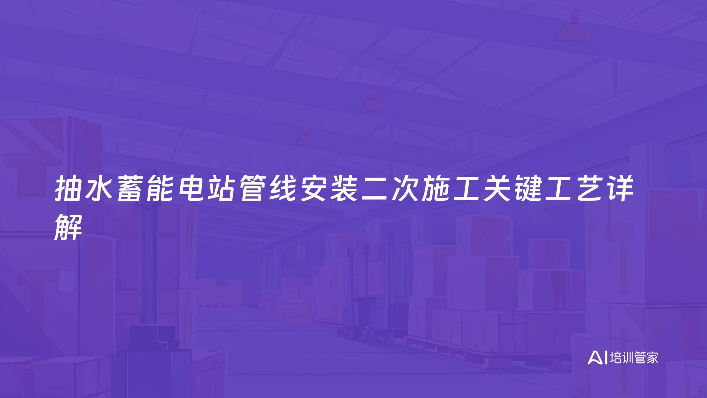 抽水蓄能电站管线安装二次施工关键工艺详解