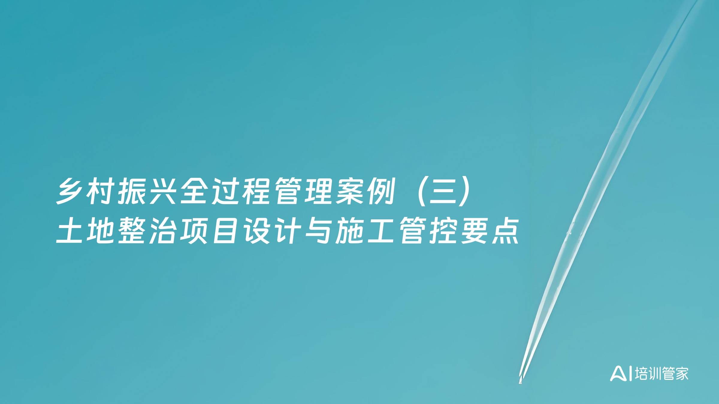乡村振兴全过程管理案例（三）土地整治项目设计与施工管控要点